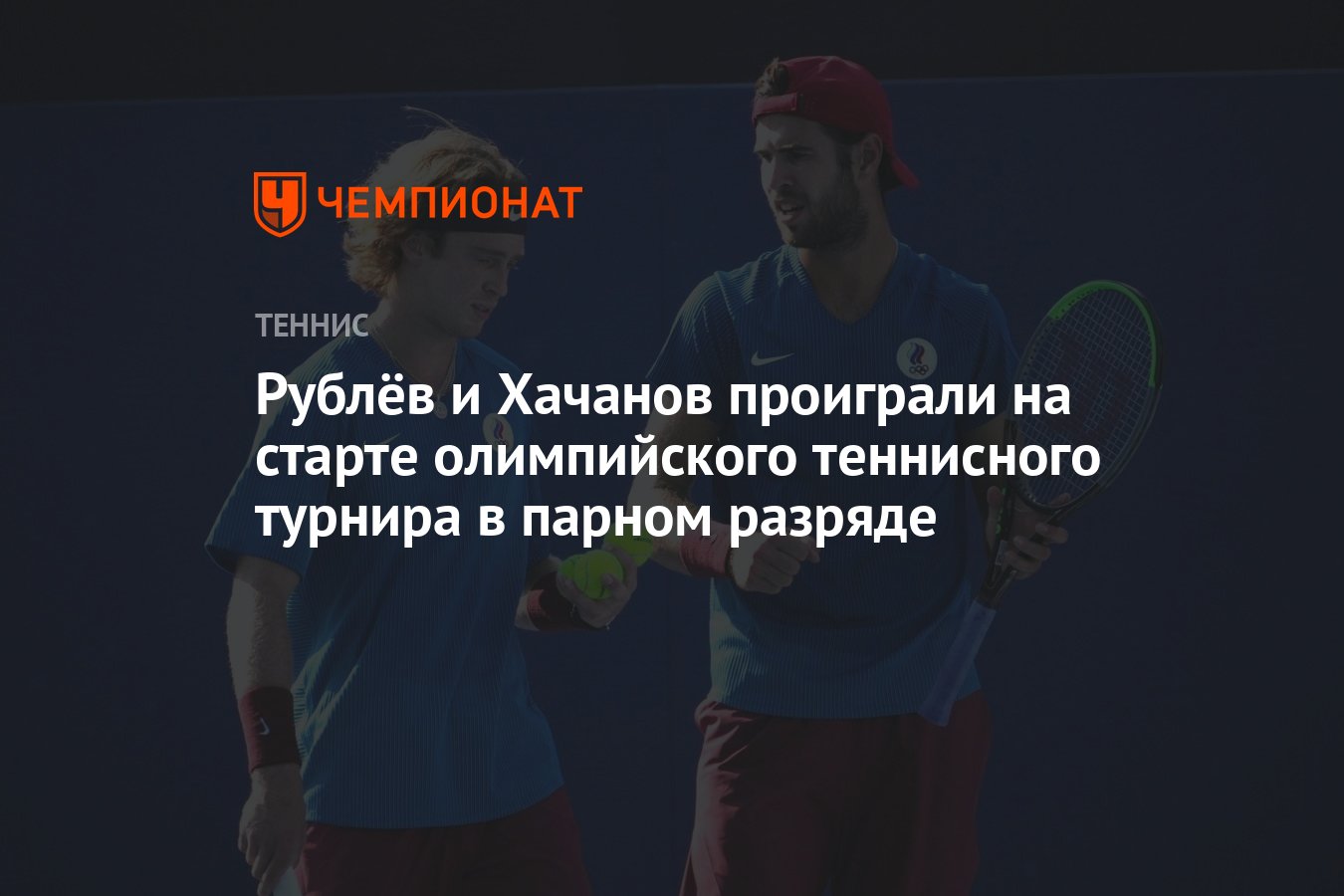 Андрей Рублёв и Карен Хачанов покинули олимпийский теннисный турнир в  Токио-2021 в парном разряде - Чемпионат