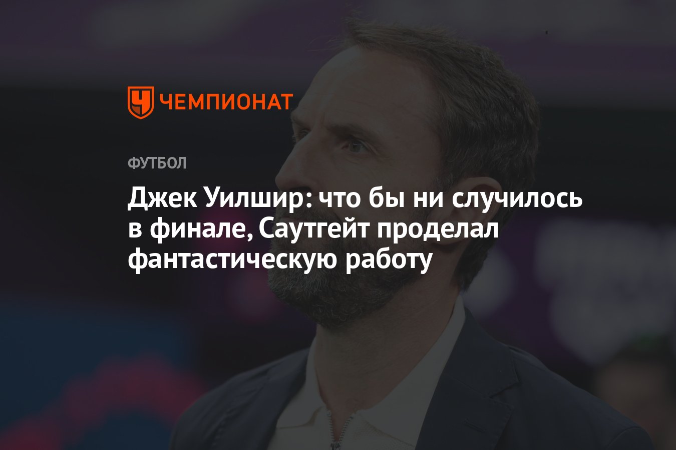 Джек Уилшир: что бы ни случилось в финале, Саутгейт проделал фантастическую  работу - Чемпионат