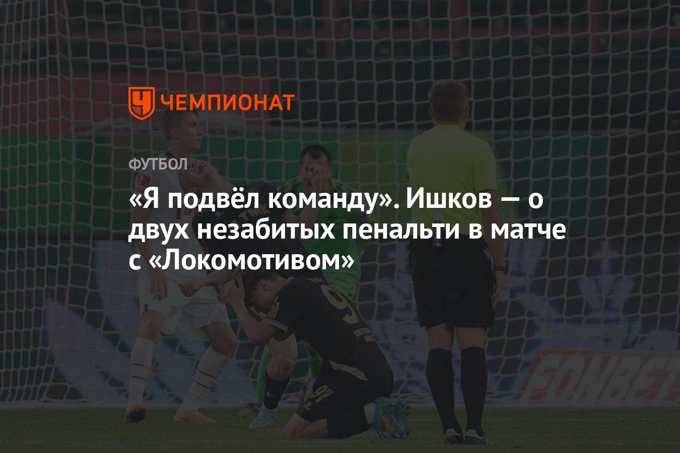 Я подвёл команду». Ишков — о двух незабитых пенальти в матче с  «Локомотивом» - Чемпионат