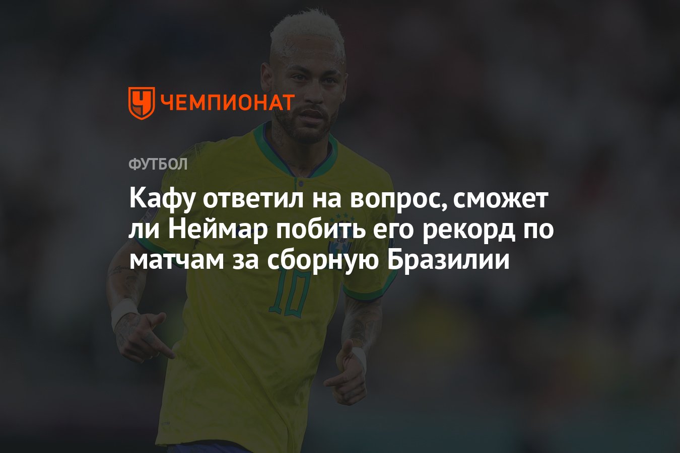 Кафу ответил на вопрос, сможет ли Неймар побить его рекорд по матчам за  сборную Бразилии - Чемпионат