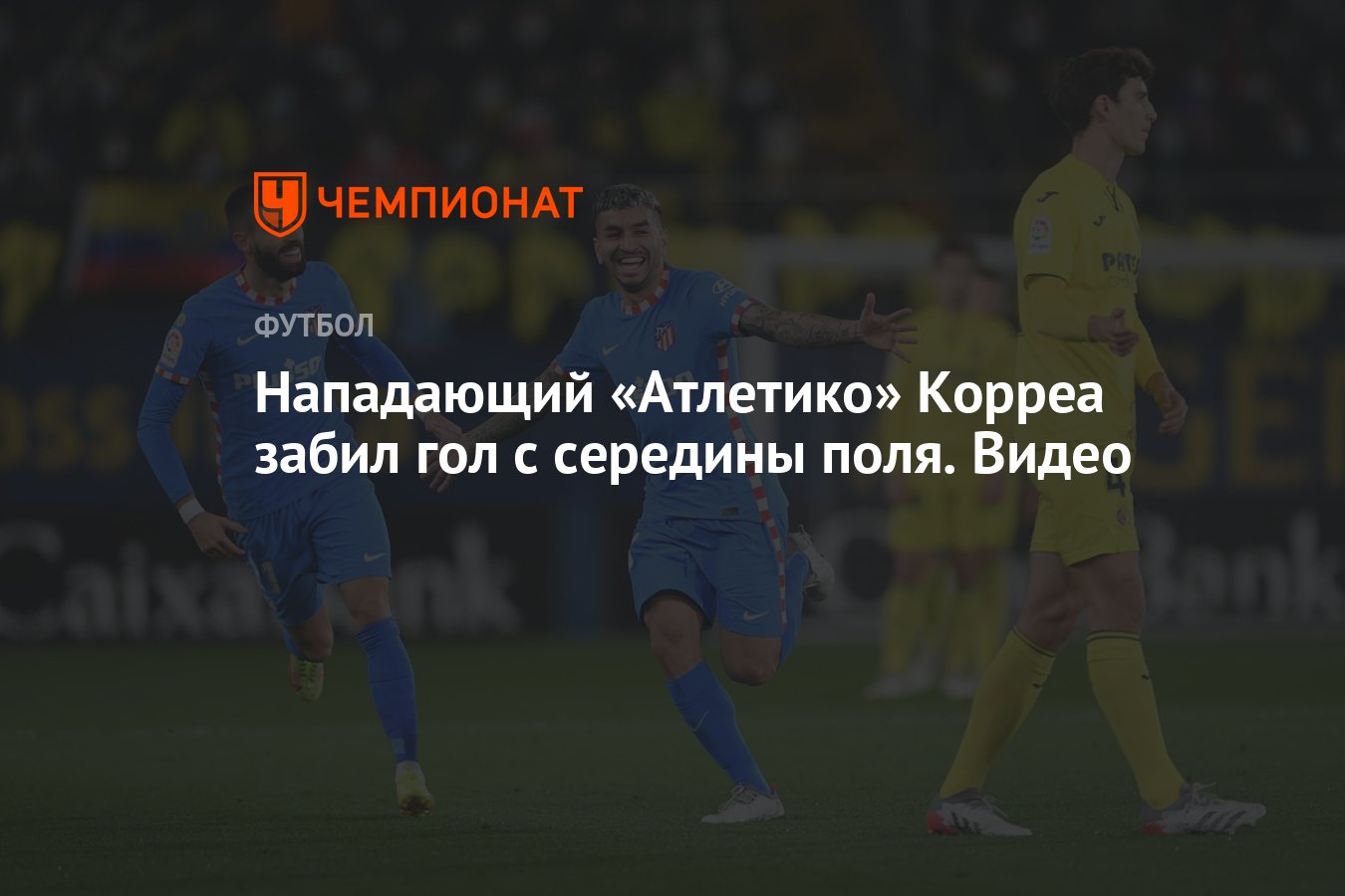 Нападающий «Атлетико» Корреа забил гол с середины поля. Видео - Чемпионат