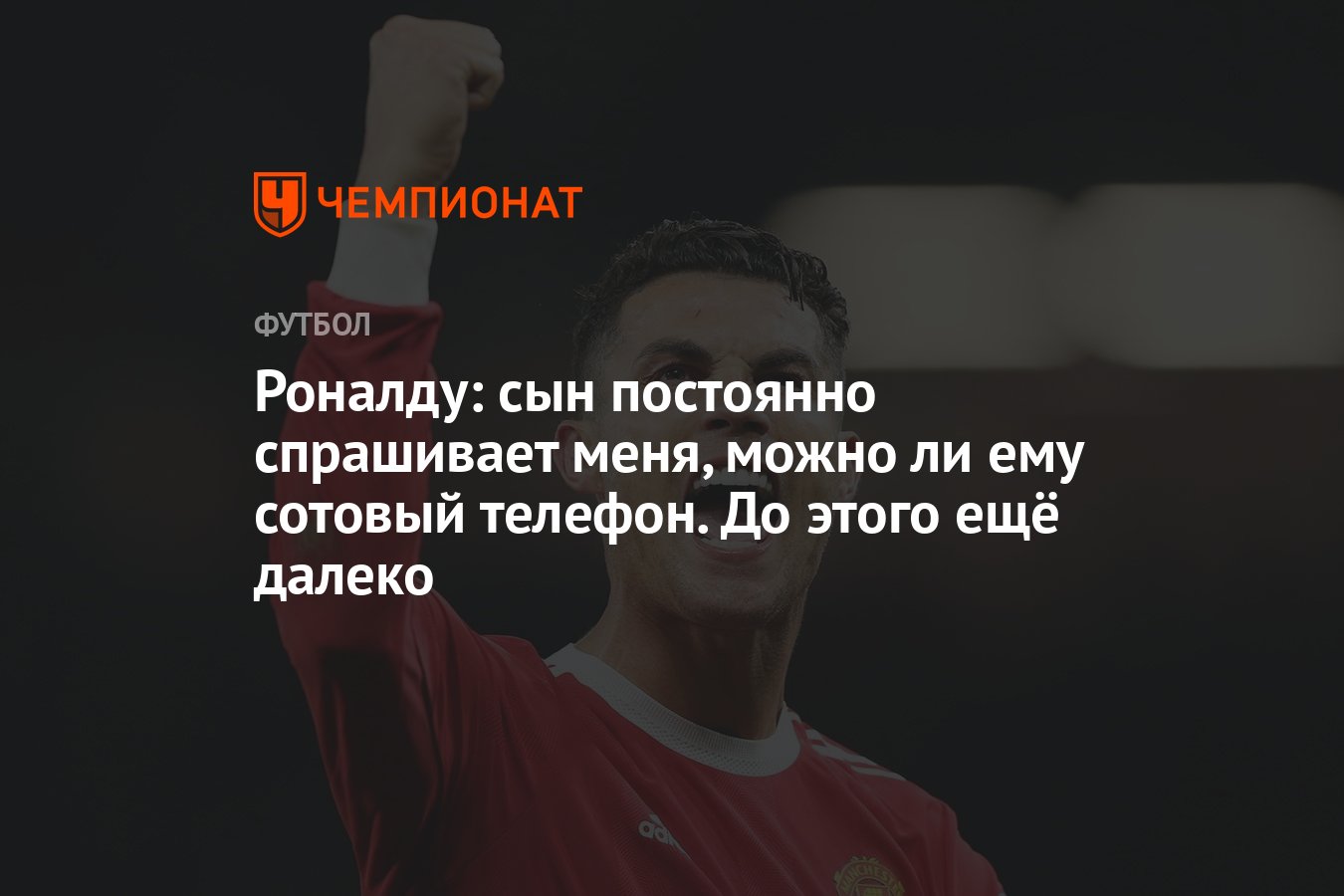 Роналду: сын постоянно спрашивает меня, можно ли ему сотовый телефон. До  этого ещё далеко - Чемпионат