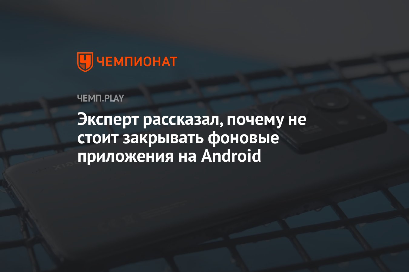 Эксперт рассказал, почему не стоит закрывать фоновые приложения на Android  - Чемпионат