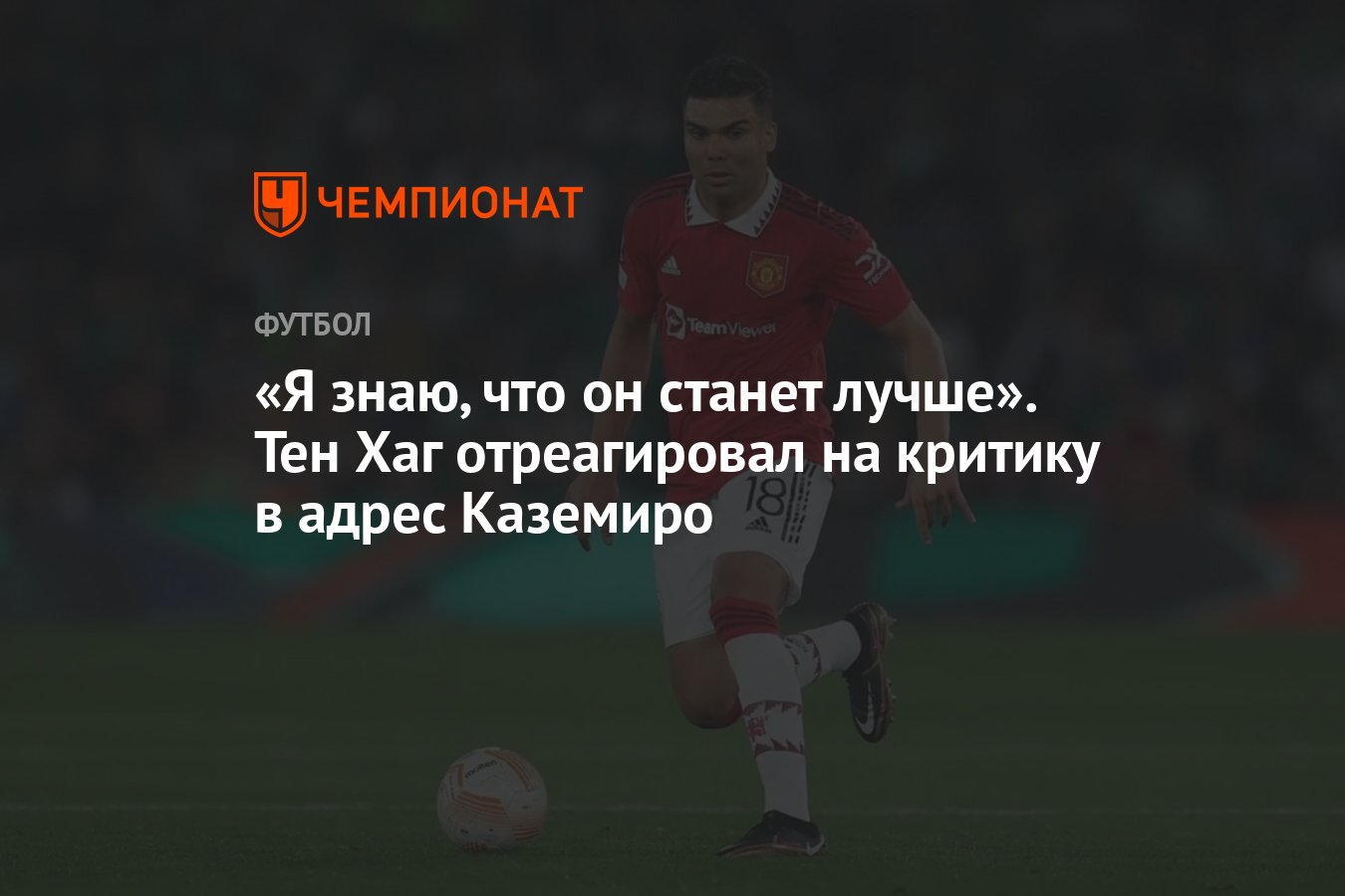 Я знаю, что он станет лучше». Тен Хаг отреагировал на критику в адрес  Каземиро - Чемпионат