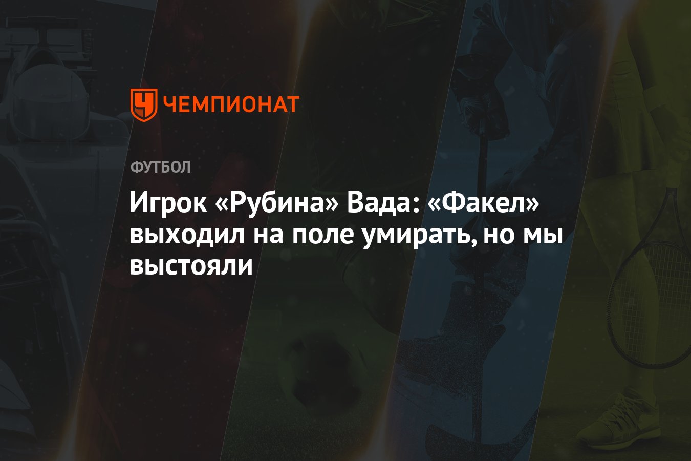 Игрок «Рубина» Вада: «Факел» выходил на поле умирать, но мы выстояли -  Чемпионат