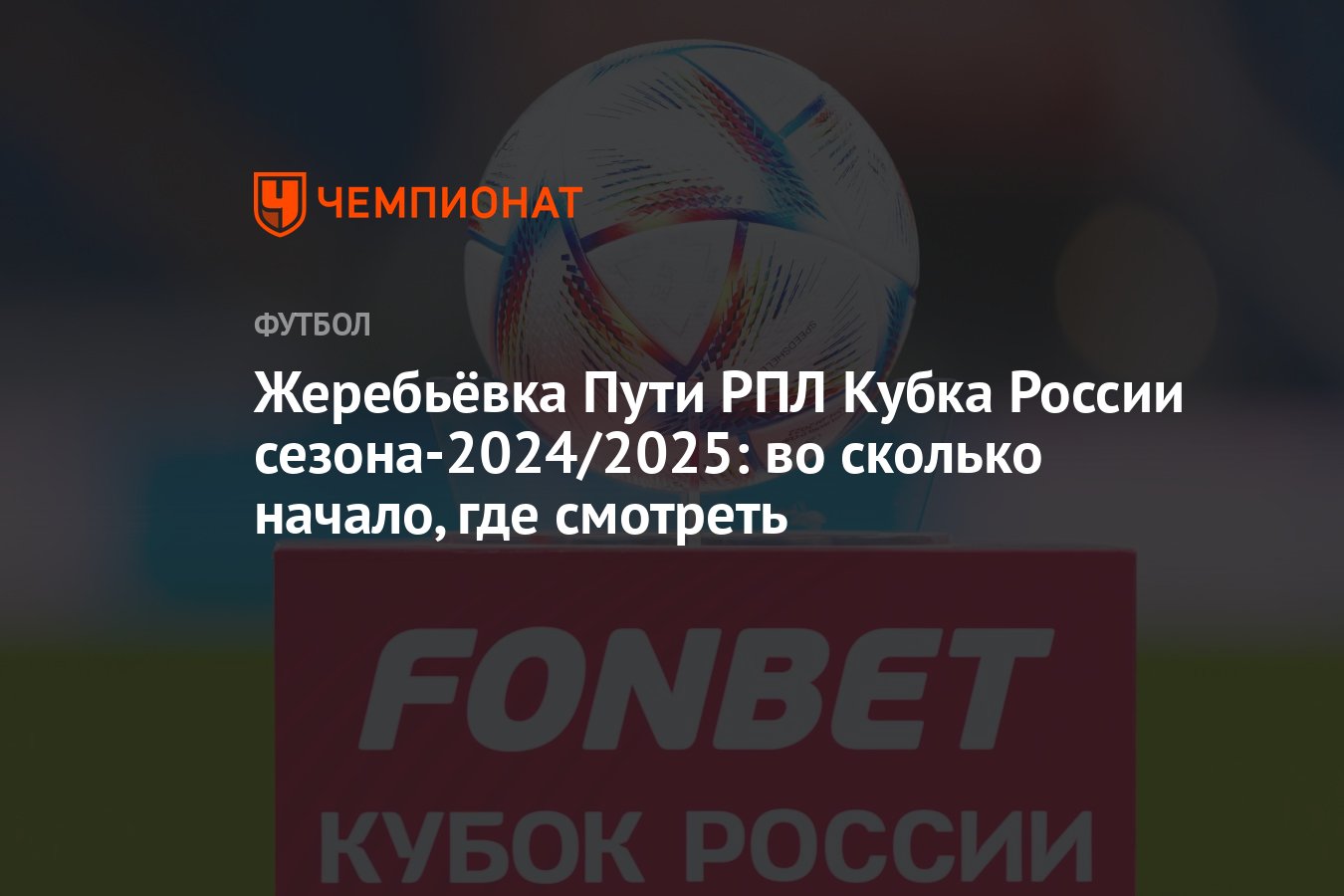 Жеребьёвка Пути РПЛ Кубка России сезона-2024/2025: во сколько начало, где  смотреть - Чемпионат