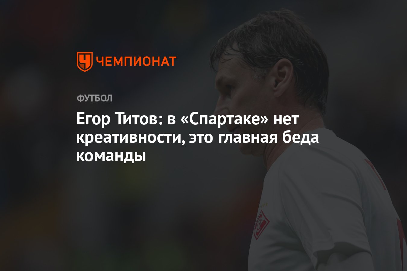 Егор Титов: в «Спартаке» нет креативности, это главная беда команды -  Чемпионат