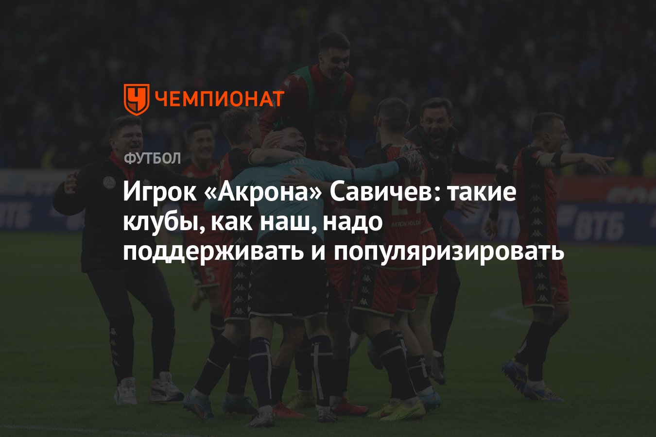 Игрок «Акрона» Савичев: такие клубы, как наш, надо поддерживать и  популяризировать - Чемпионат