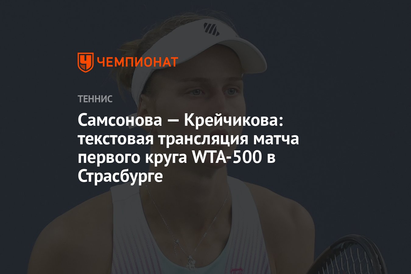 Самсонова — Крейчикова: текстовая трансляция матча первого круга WTA-500 в  Страсбурге - Чемпионат