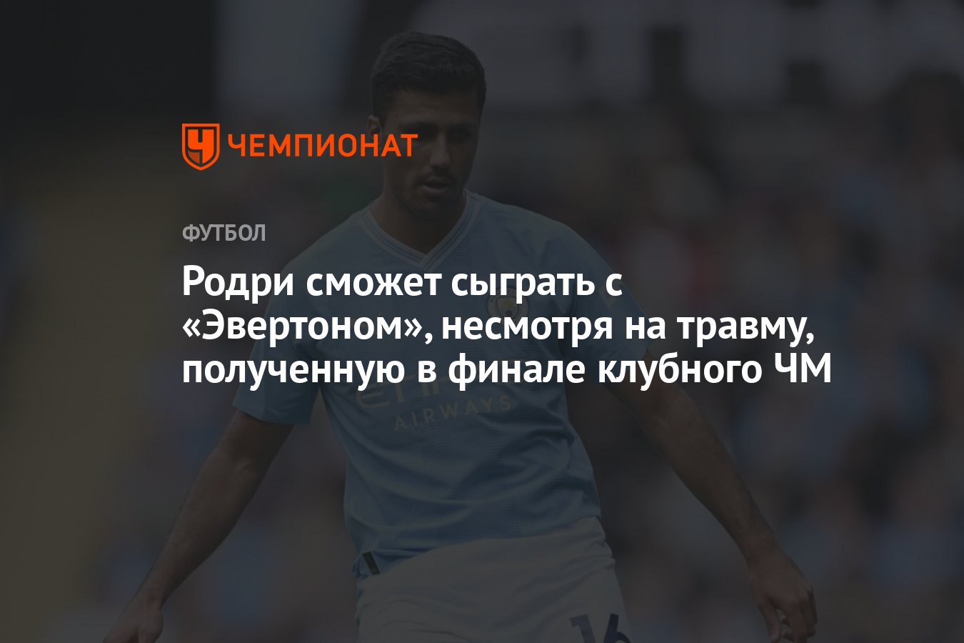 Родри сможет сыграть с «Эвертоном», несмотря на травму, полученную в финале  клубного ЧМ - Чемпионат