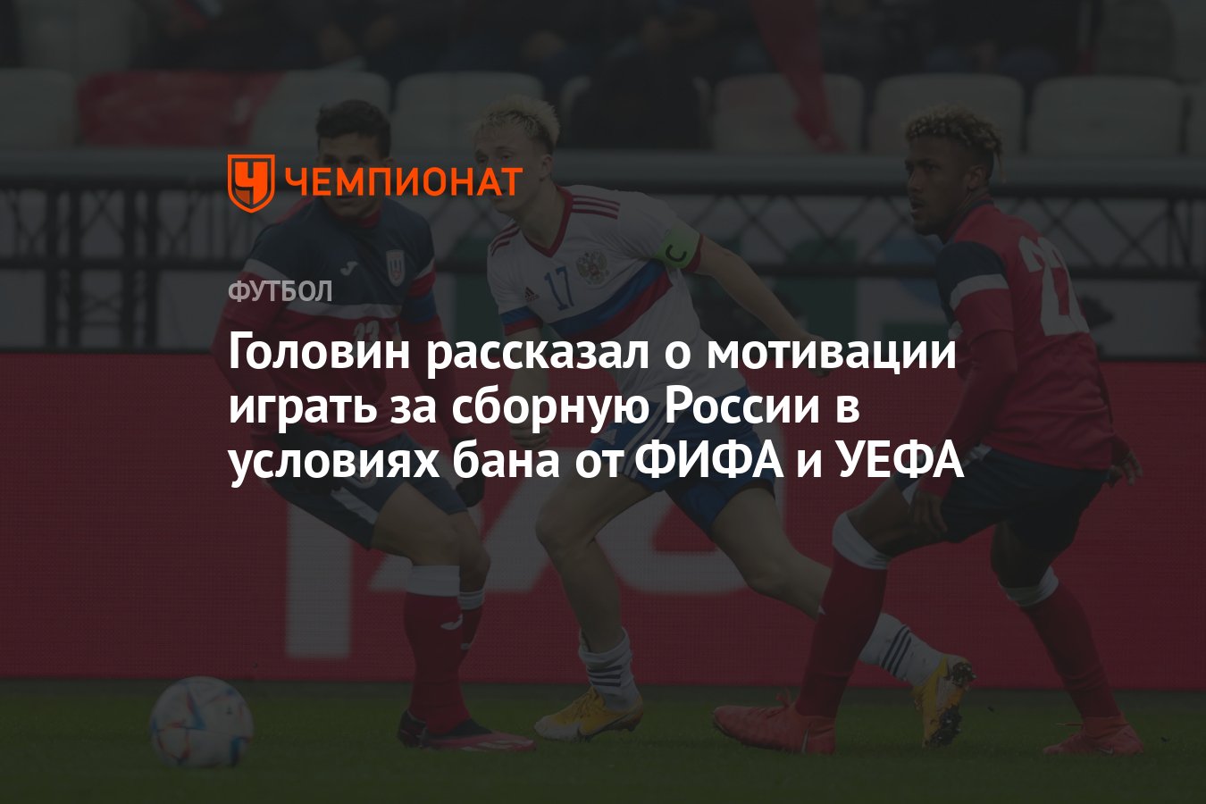 Головин рассказал о мотивации играть за сборную России в условиях бана от  ФИФА и УЕФА - Чемпионат