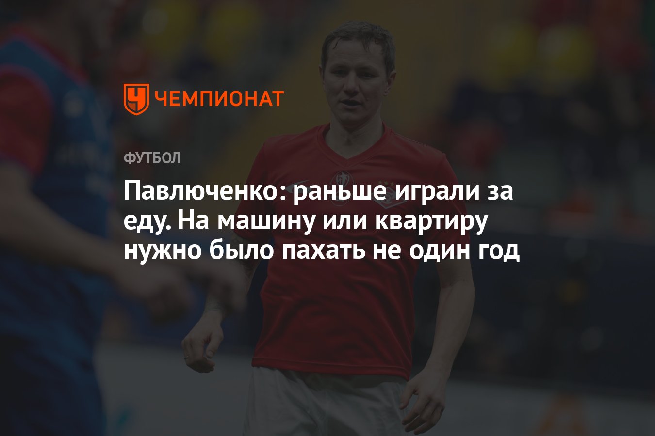 Павлюченко: раньше играли за еду. На машину или квартиру нужно было пахать  не один год - Чемпионат