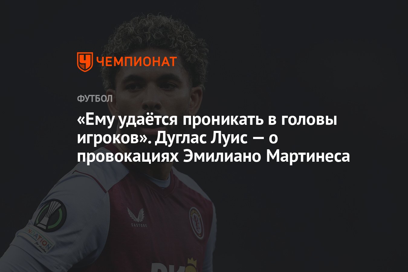 Ему удаётся проникать в головы игроков». Дуглас Луис — о провокациях  Эмилиано Мартинеса - Чемпионат