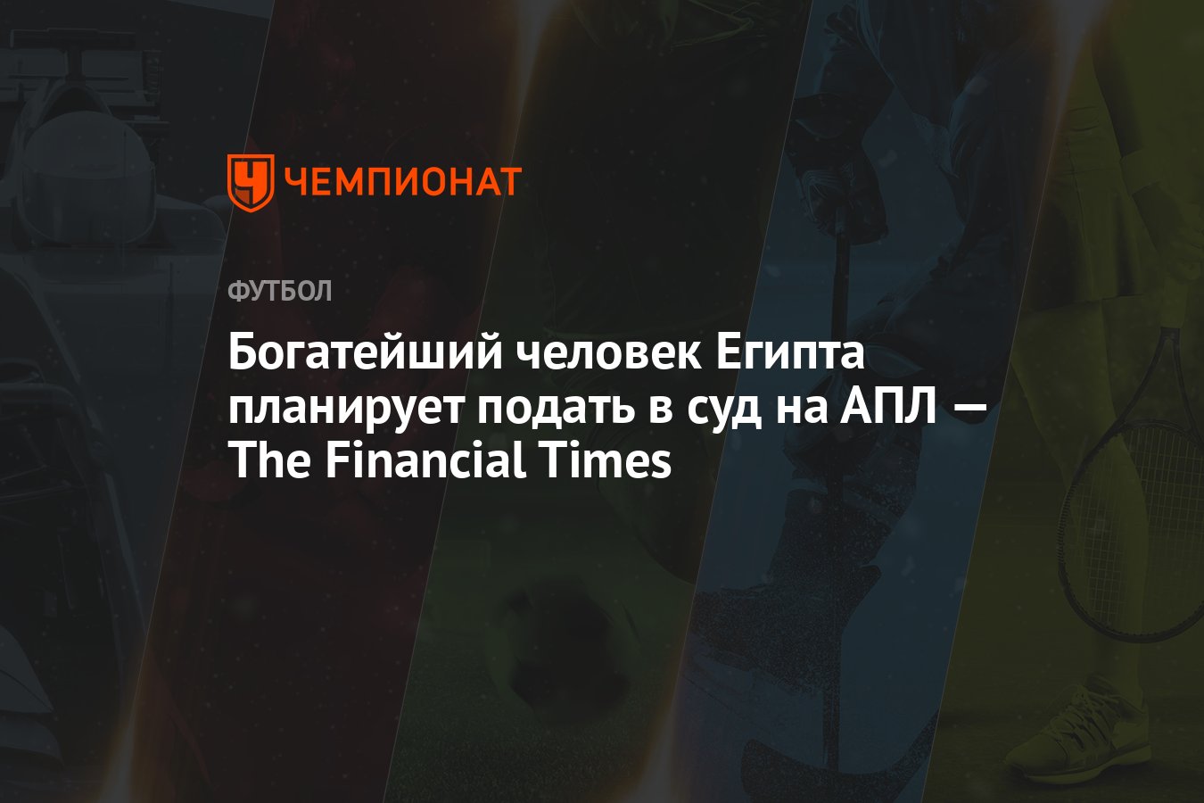 Богатейший человек Египта планирует подать в суд на АПЛ — The Financial  Times