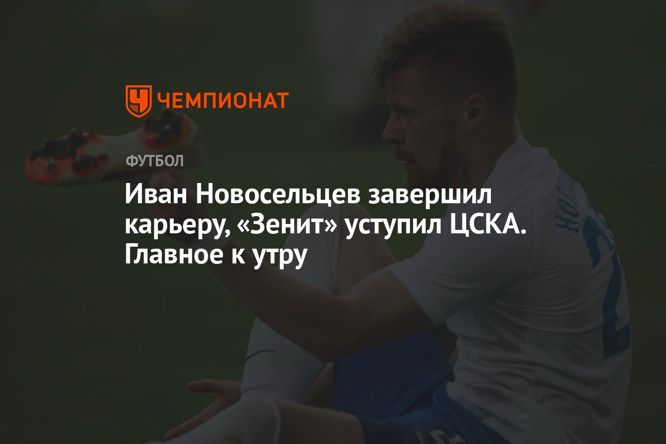 Иван Новосельцев завершил карьеру, «Зенит» уступил ЦСКА. Главное к утру -  Чемпионат