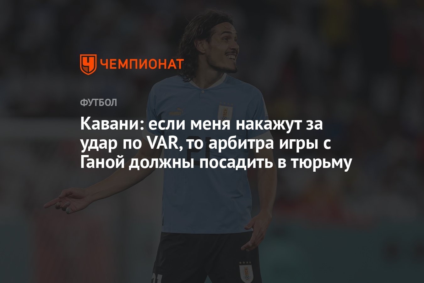 Кавани: если меня накажут за удар по VAR, то арбитра игры с Ганой должны  посадить в тюрьму - Чемпионат