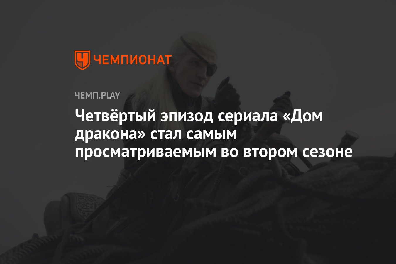 Четвёртый эпизод сериала «Дом дракона» стал самым просматриваемым во втором  сезоне - Чемпионат