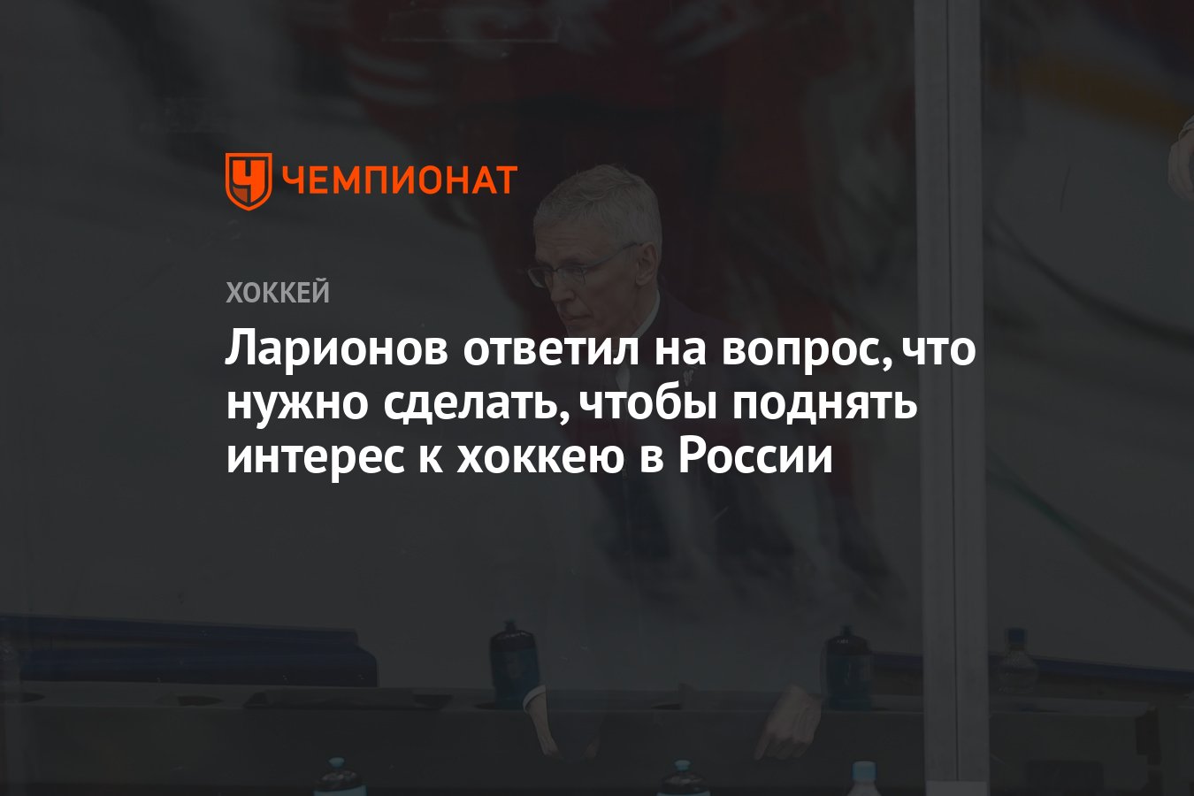 Ларионов ответил на вопрос, что нужно сделать, чтобы поднять интерес к  хоккею в России - Чемпионат