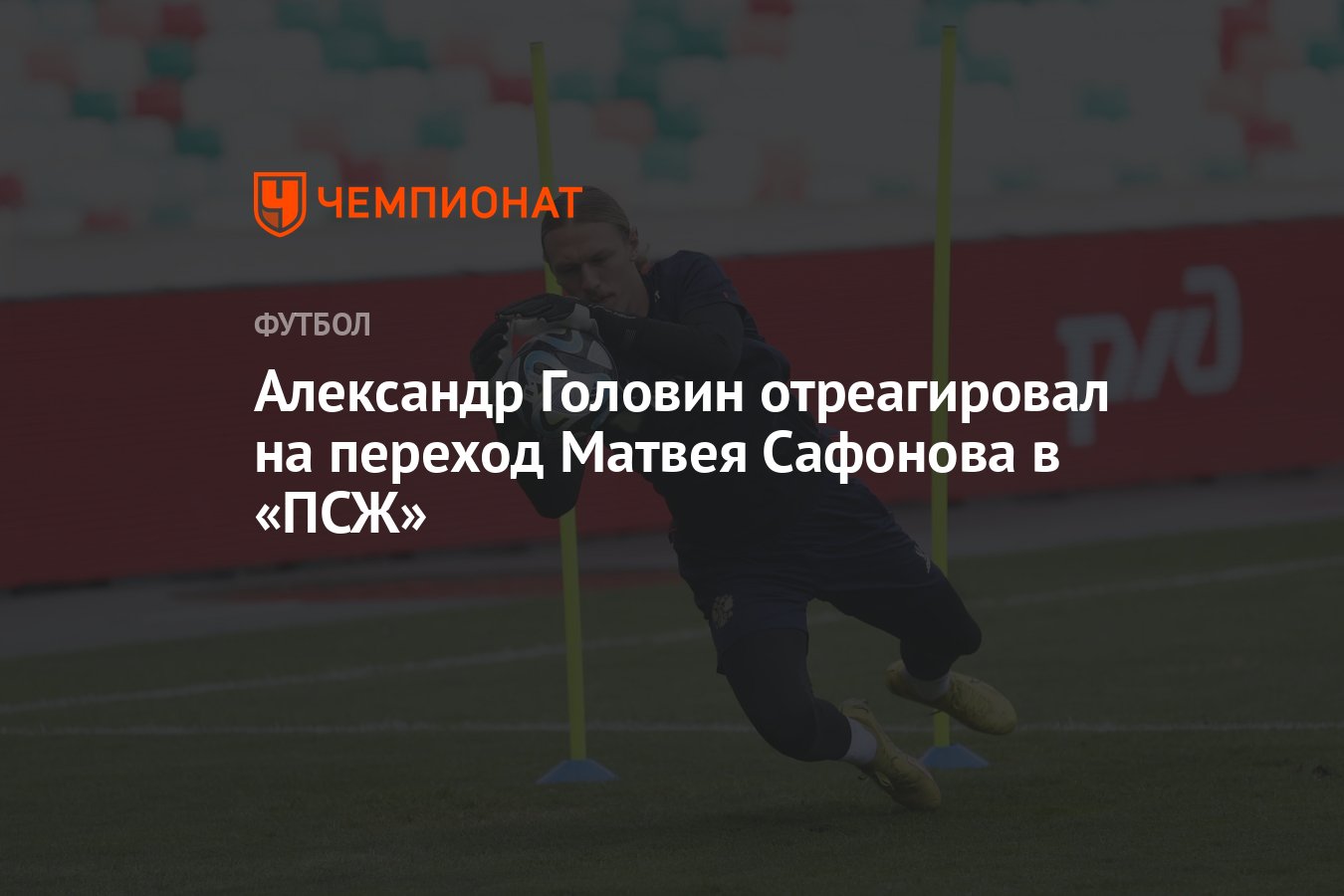 Александр Головин отреагировал на переход Матвея Сафонова в «ПСЖ» -  Чемпионат