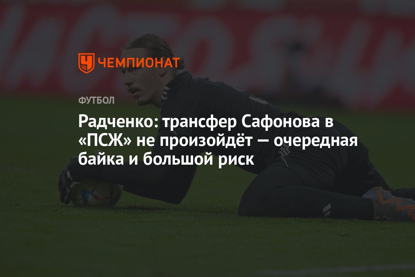 Радченко: трансфер Сафонова в «ПСЖ» не произойдёт — очередная байка и  большой риск - Чемпионат