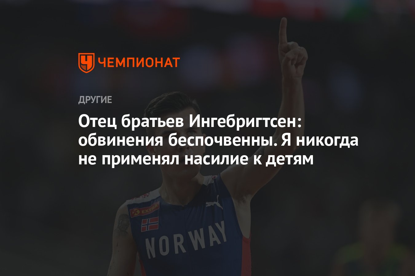 Отец братьев Ингебригтсен: обвинения беспочвенны. Я никогда не применял  насилие к детям - Чемпионат