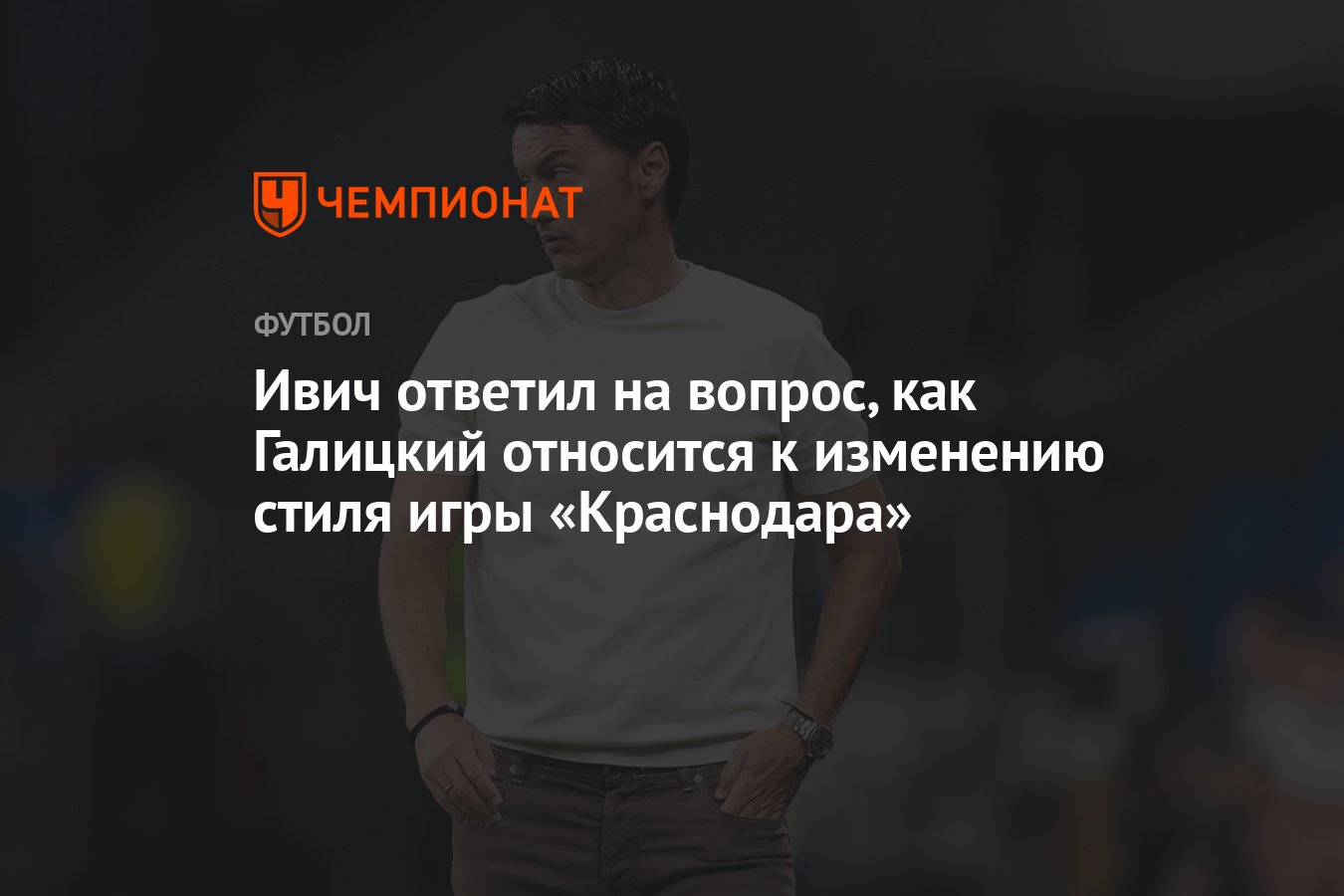 Ивич ответил на вопрос, как Галицкий относится к изменению стиля игры  «Краснодара» - Чемпионат