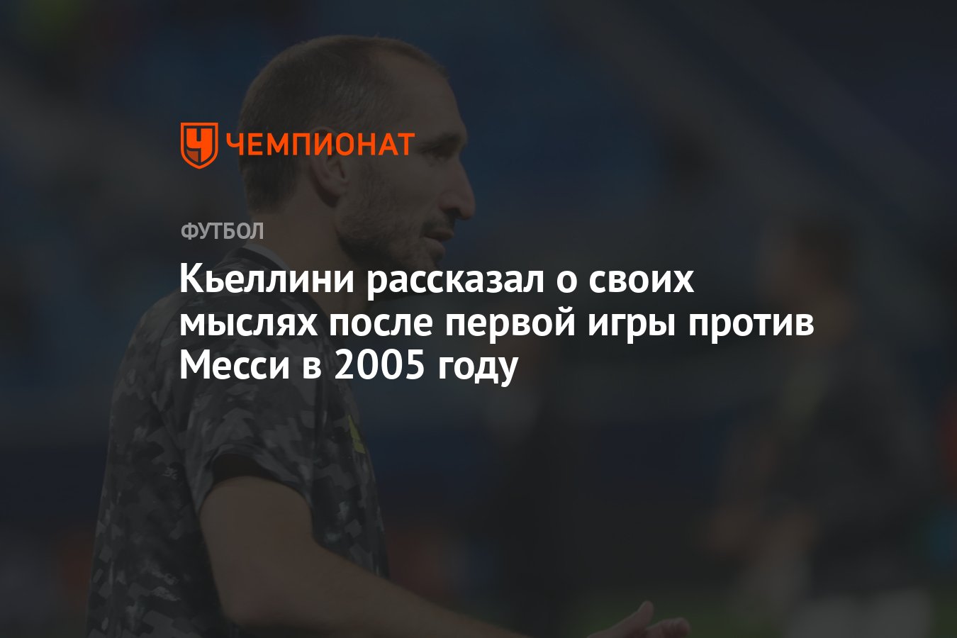 Кьеллини рассказал о своих мыслях после первой игры против Месси в 2005  году - Чемпионат