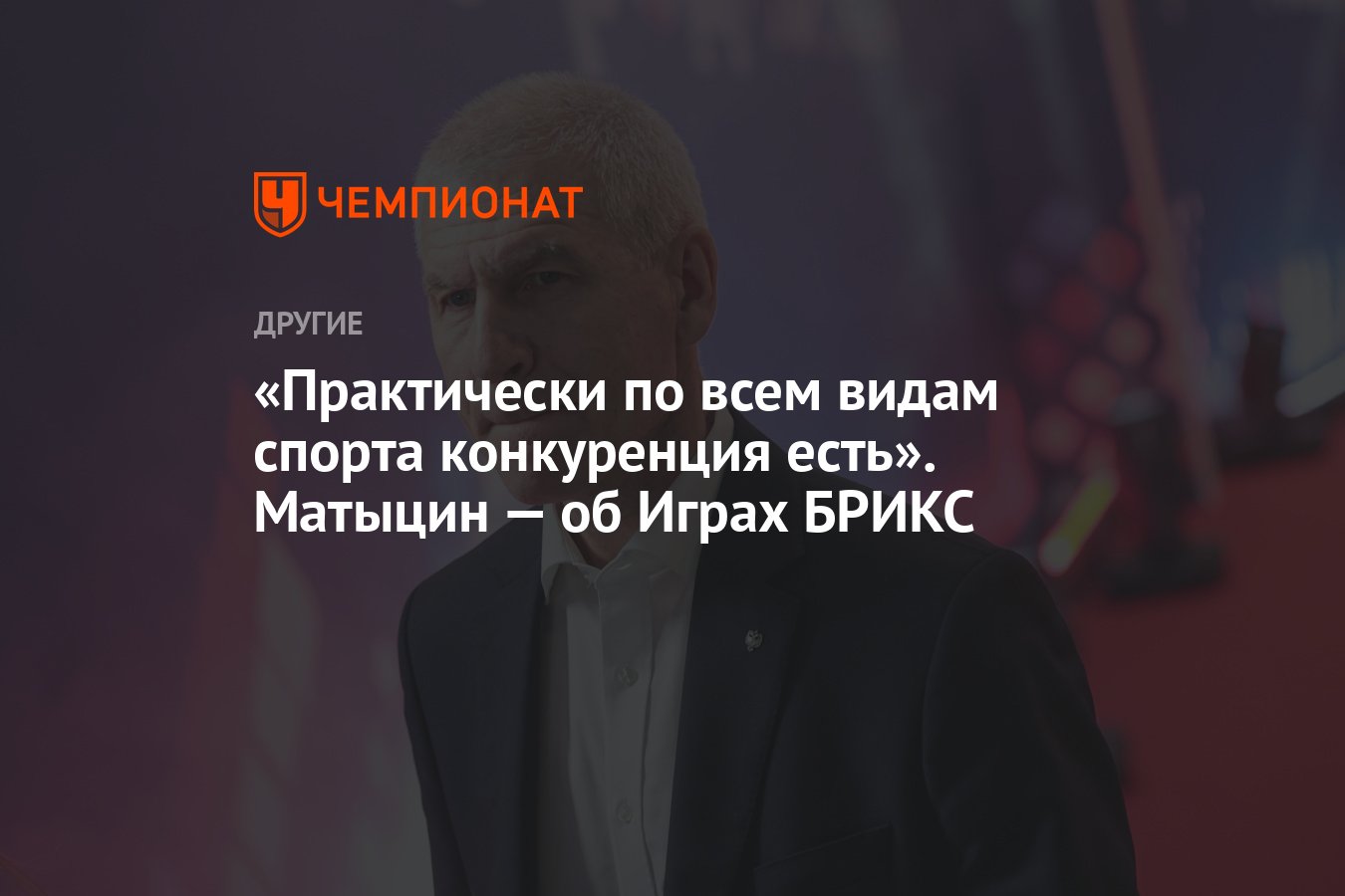 Практически по всем видам спорта конкуренция есть». Матыцин — об Играх  БРИКС - Чемпионат