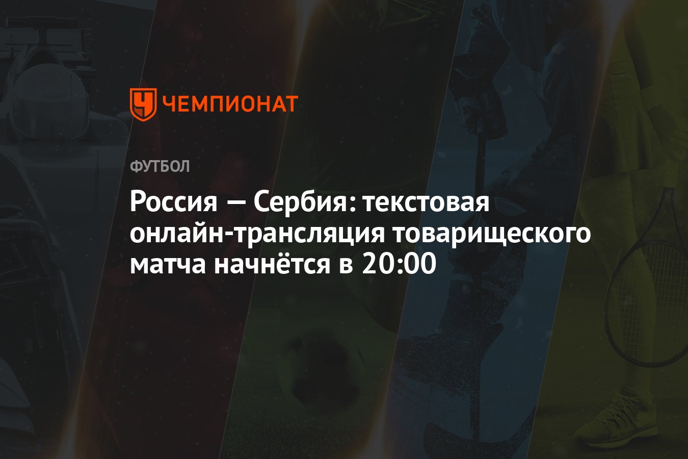 Россия — Сербия: текстовая онлайн-трансляция товарищеского матча начнётся в  20:00 - Чемпионат