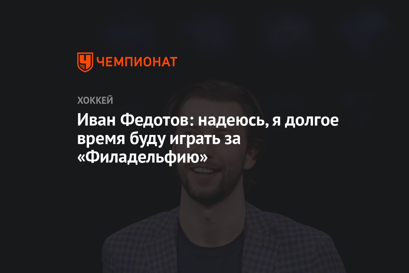 Иван Федотов: надеюсь, я долгое время буду играть за «Филадельфию» -  Чемпионат