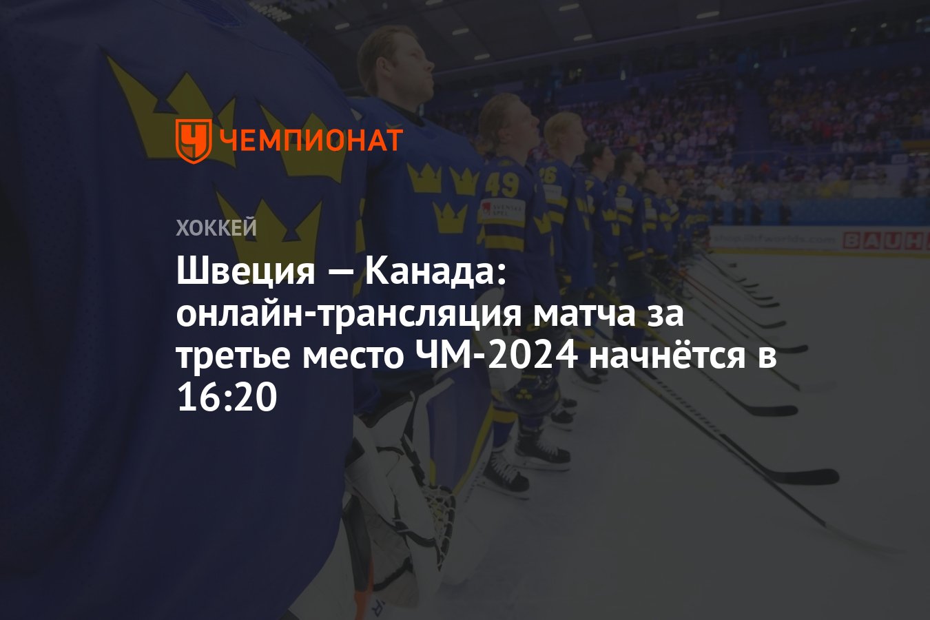 Швеция — Канада: онлайн-трансляция матча за третье место ЧМ-2024 начнётся в  16:20 - Чемпионат