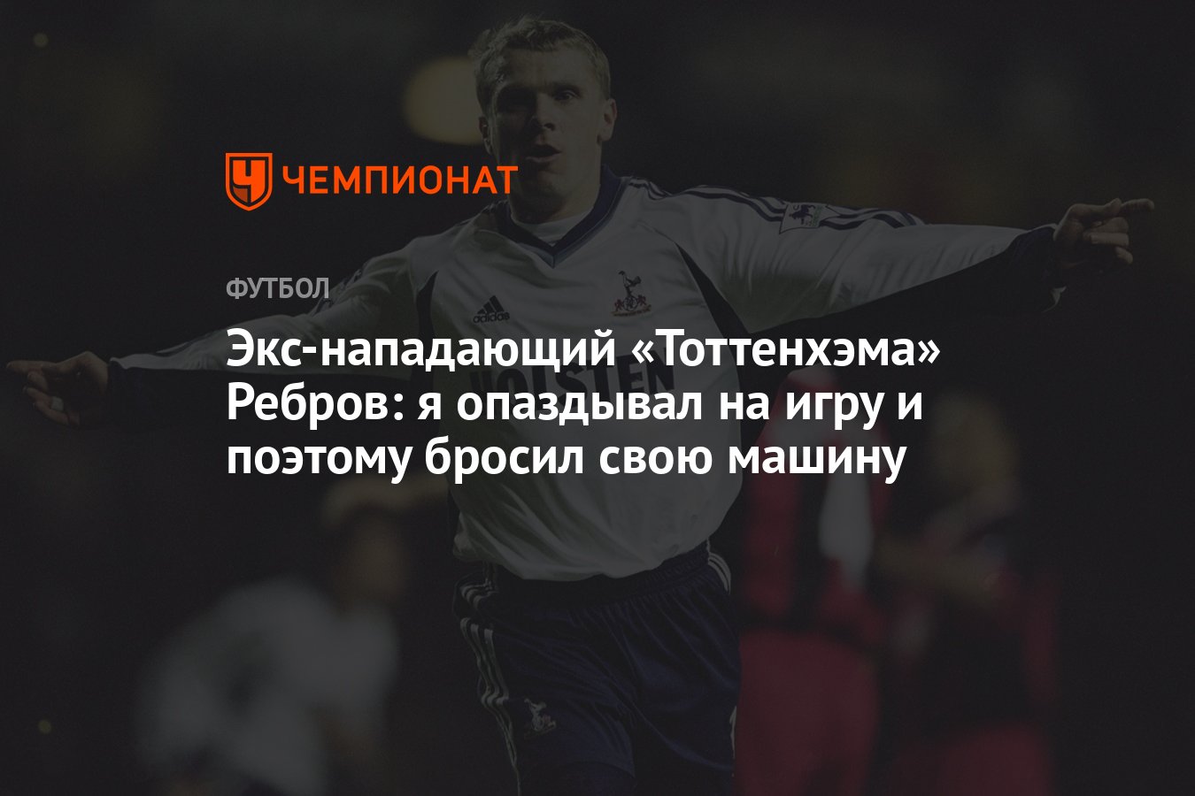 Экс-нападающий «Тоттенхэма» Ребров: я опаздывал на игру и поэтому бросил  свою машину - Чемпионат