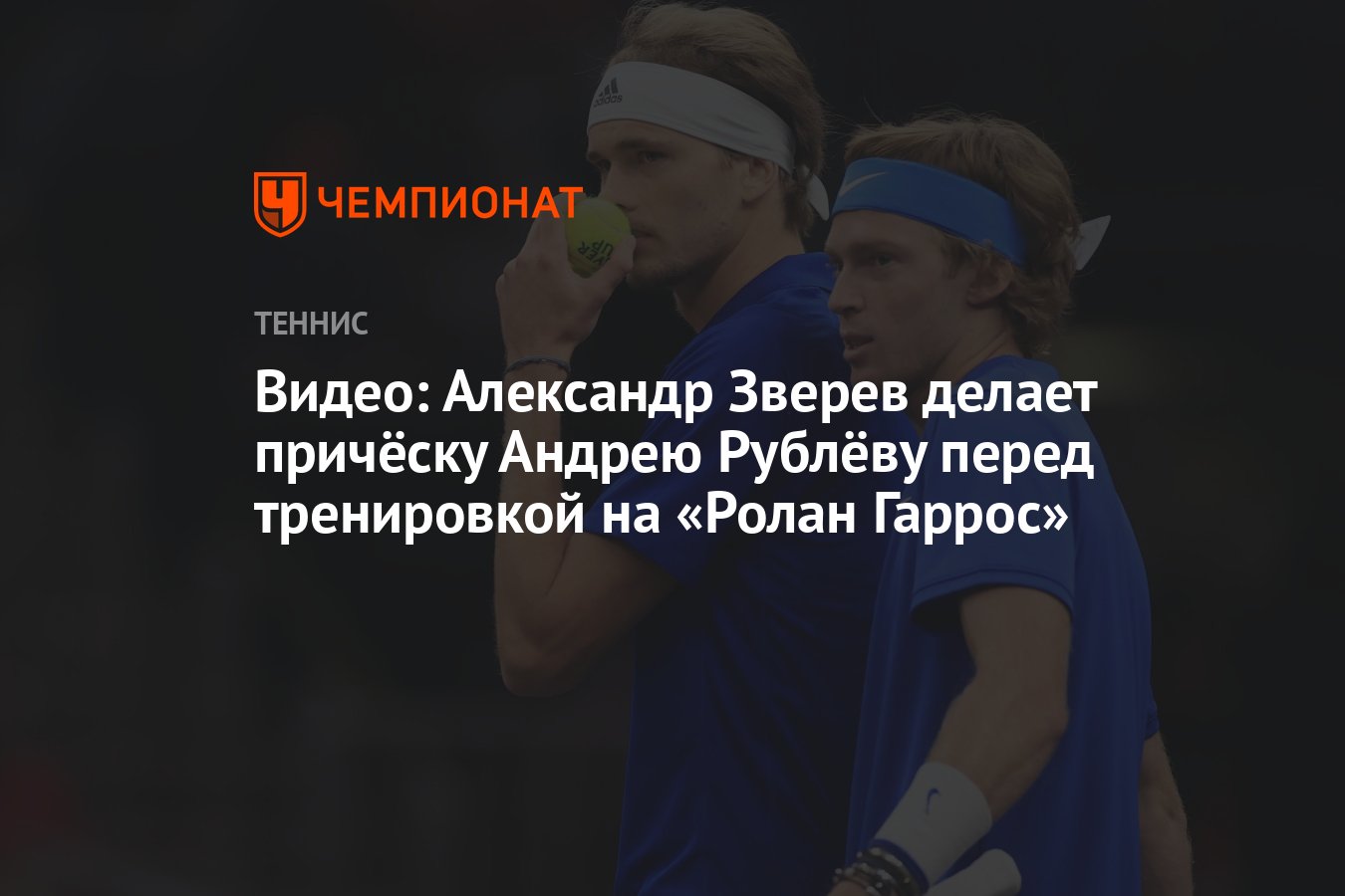 Видео: Александр Зверев делает причёску Андрею Рублёву перед тренировкой на  «Ролан Гаррос» - Чемпионат