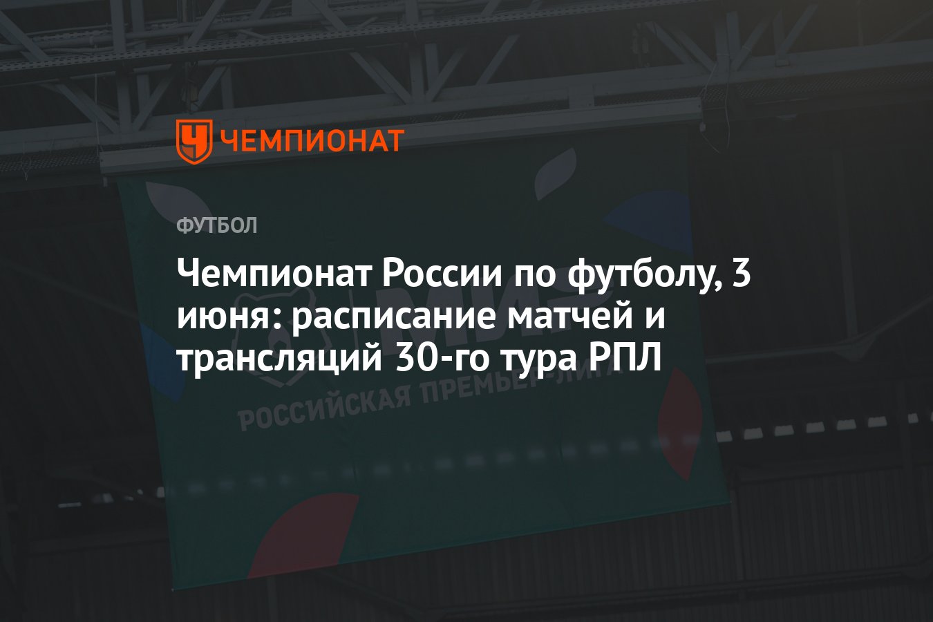 Чемпионат России по футболу, 3 июня: расписание матчей и трансляций 30-го  тура РПЛ - Чемпионат