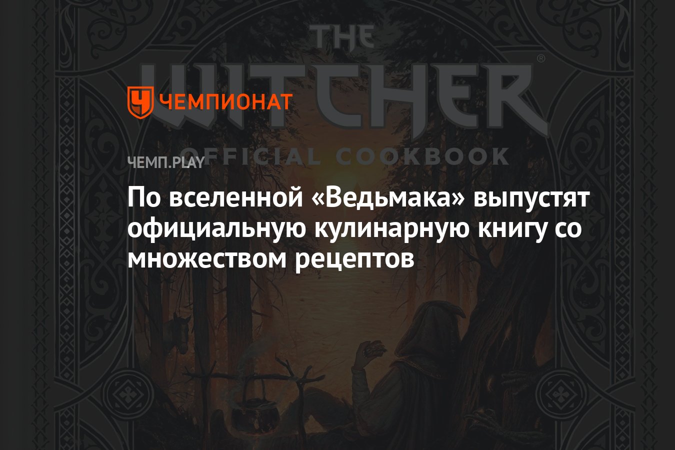 По вселенной «Ведьмака» выпустят официальную кулинарную книгу со множеством  рецептов - Чемпионат