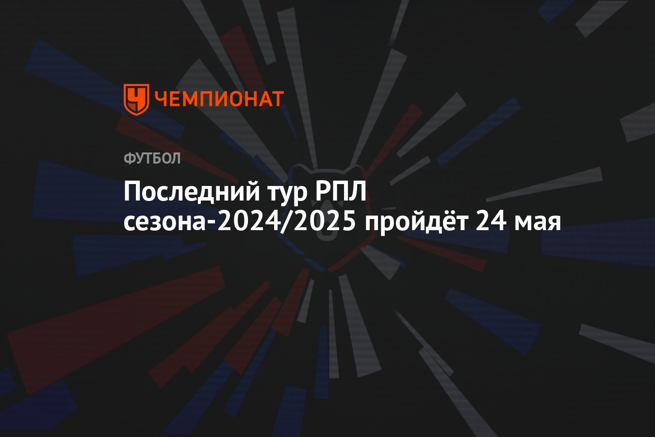 Последний тур РПЛ сезона-2024/2025 пройдёт 24 мая - Чемпионат