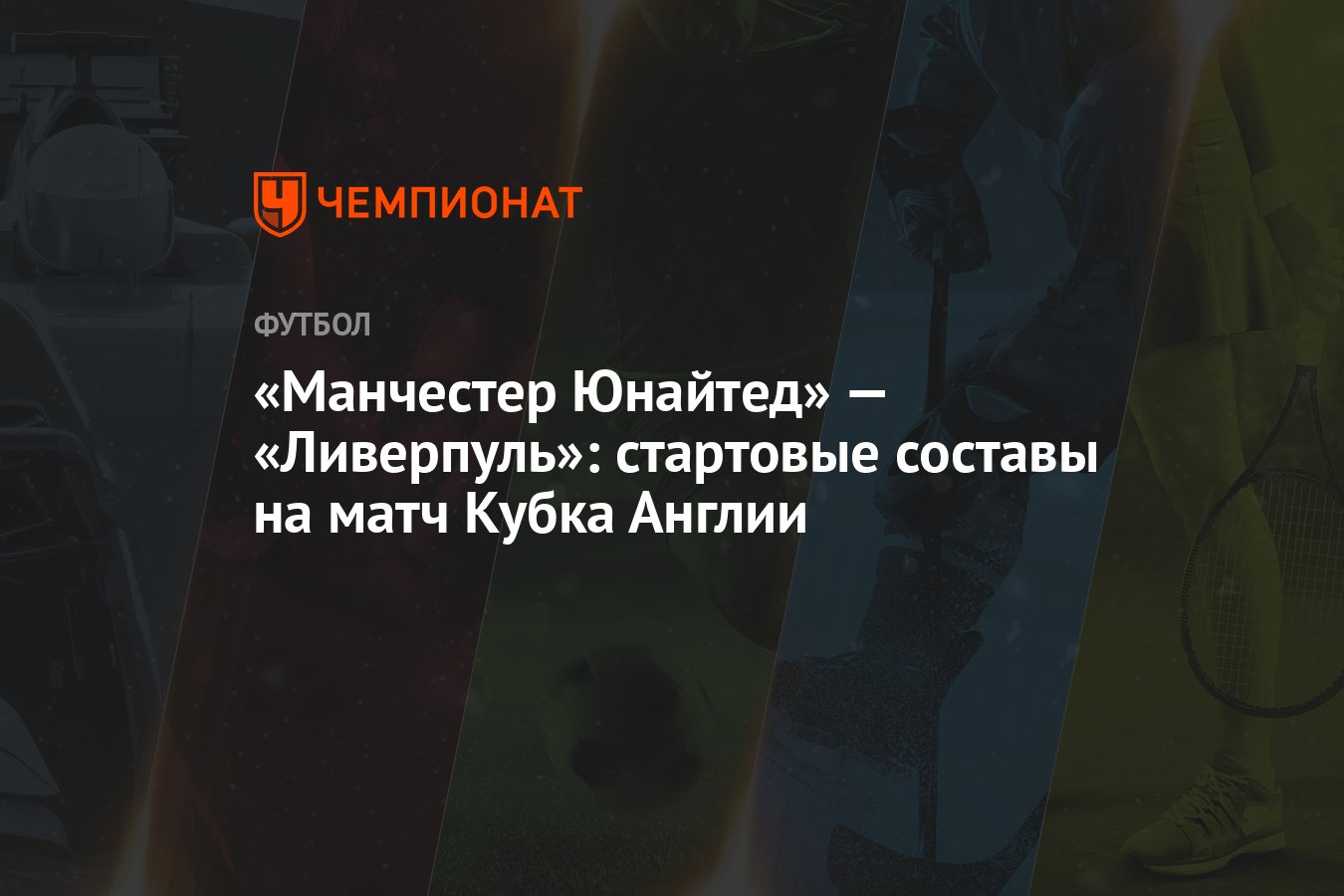 Манчестер Юнайтед» — «Ливерпуль»: стартовые составы на матч Кубка Англии -  Чемпионат