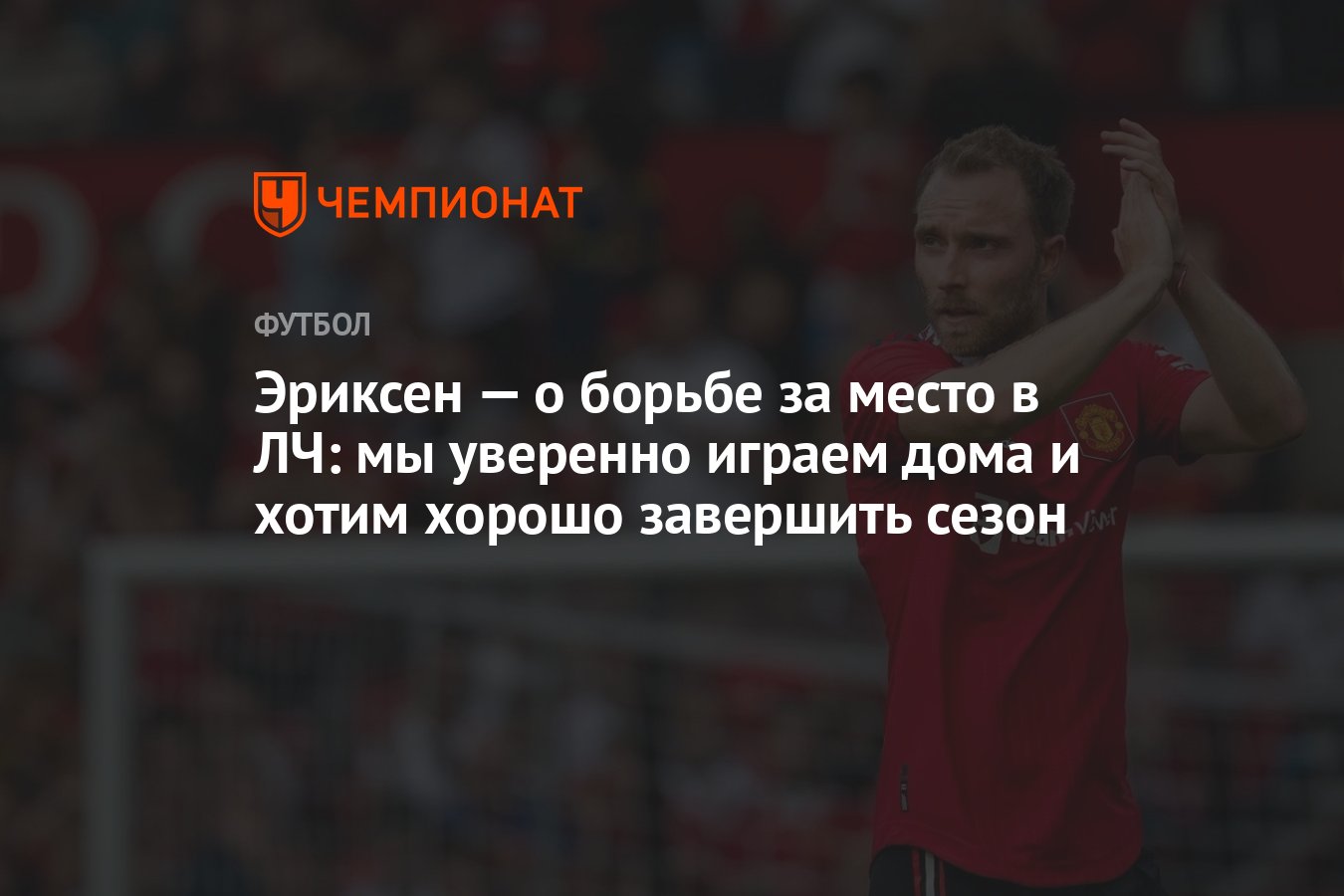 Эриксен — о борьбе за место в ЛЧ: мы уверенно играем дома и хотим хорошо  завершить сезон - Чемпионат