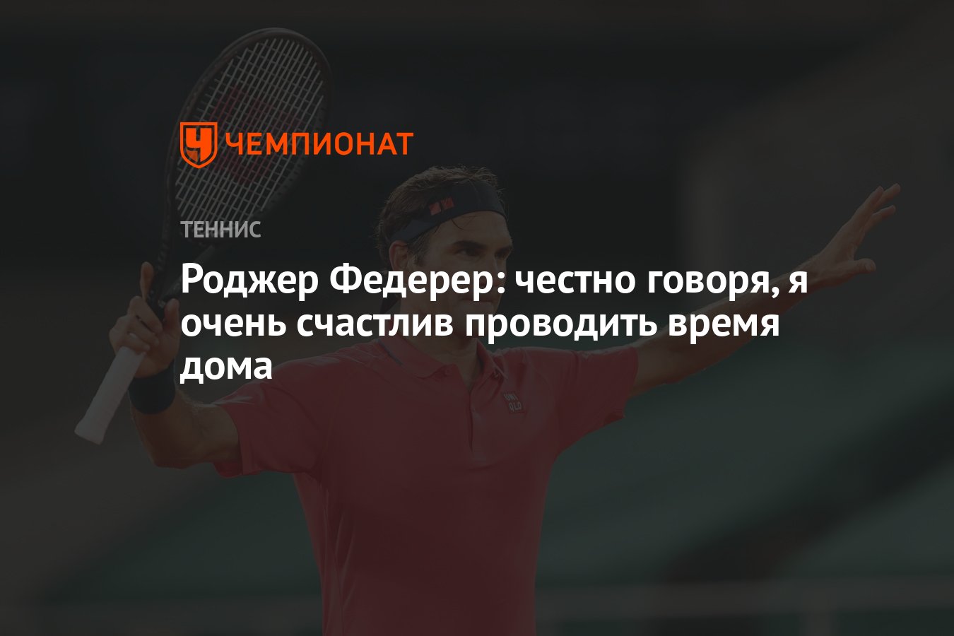 Роджер Федерер: честно говоря, я очень счастлив проводить время дома -  Чемпионат