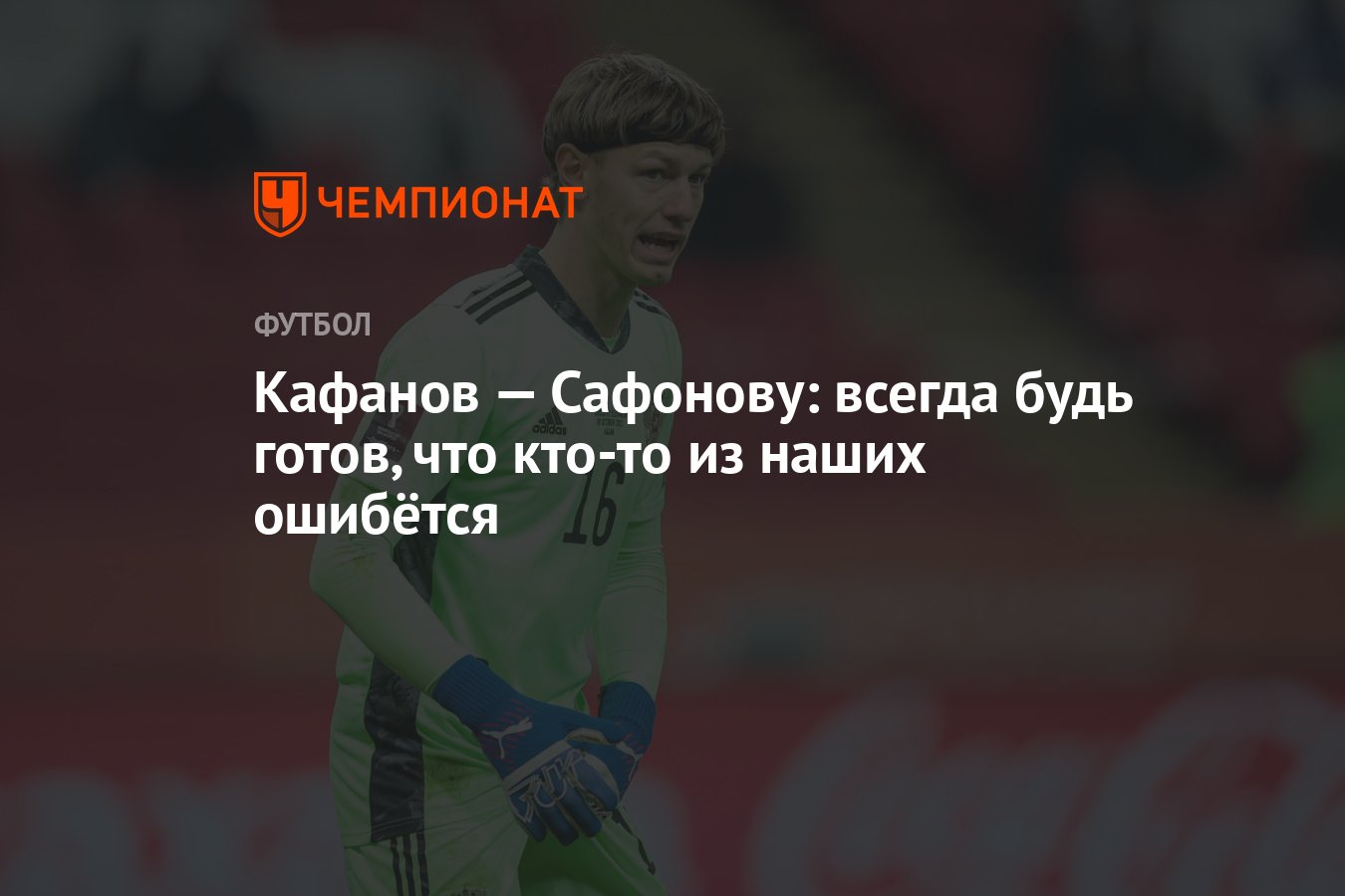 Кафанов — Сафонову: всегда будь готов, что кто-то из наших ошибётся -  Чемпионат