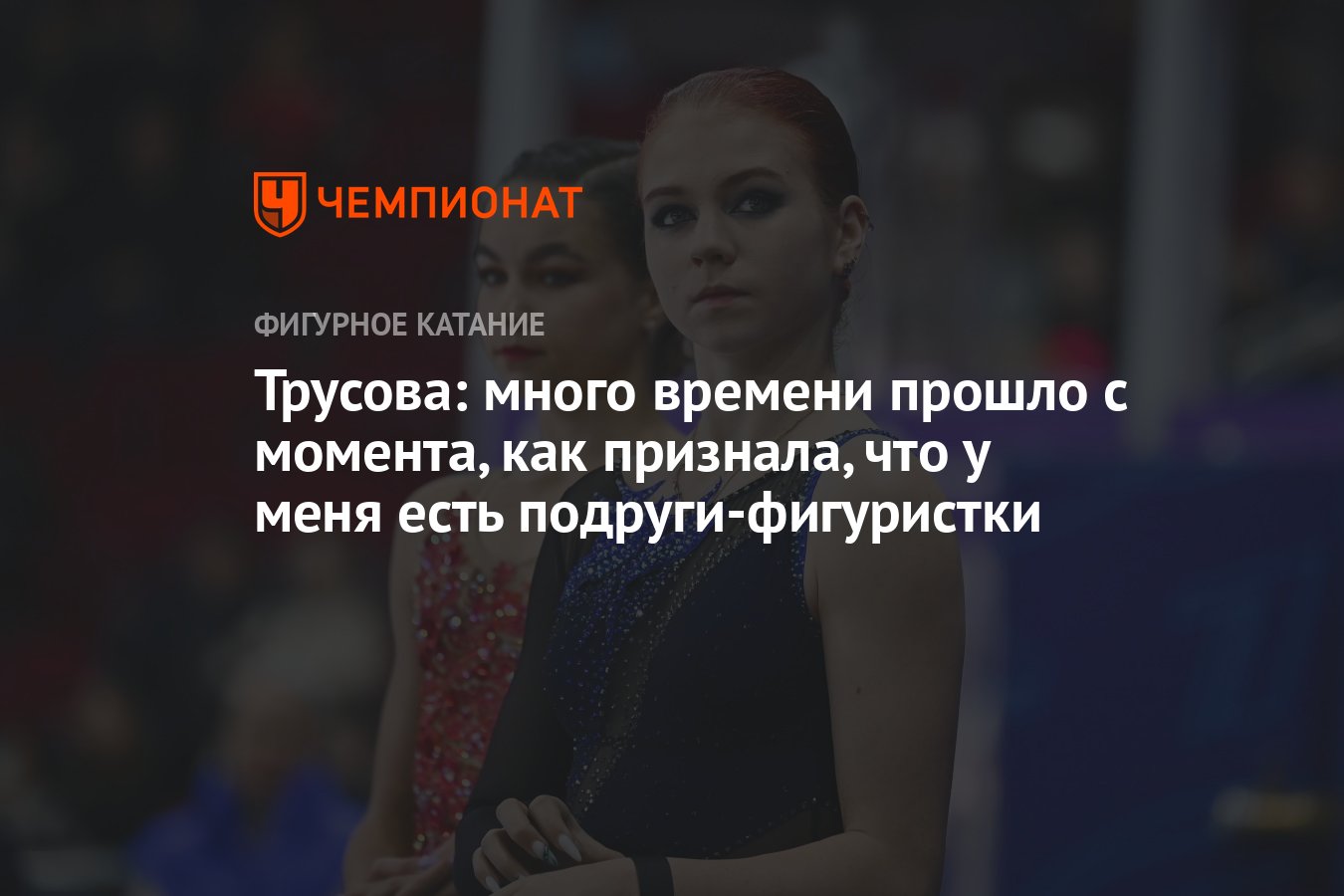 Трусова: много времени прошло с момента, как признала, что у меня есть  подруги-фигуристки - Чемпионат