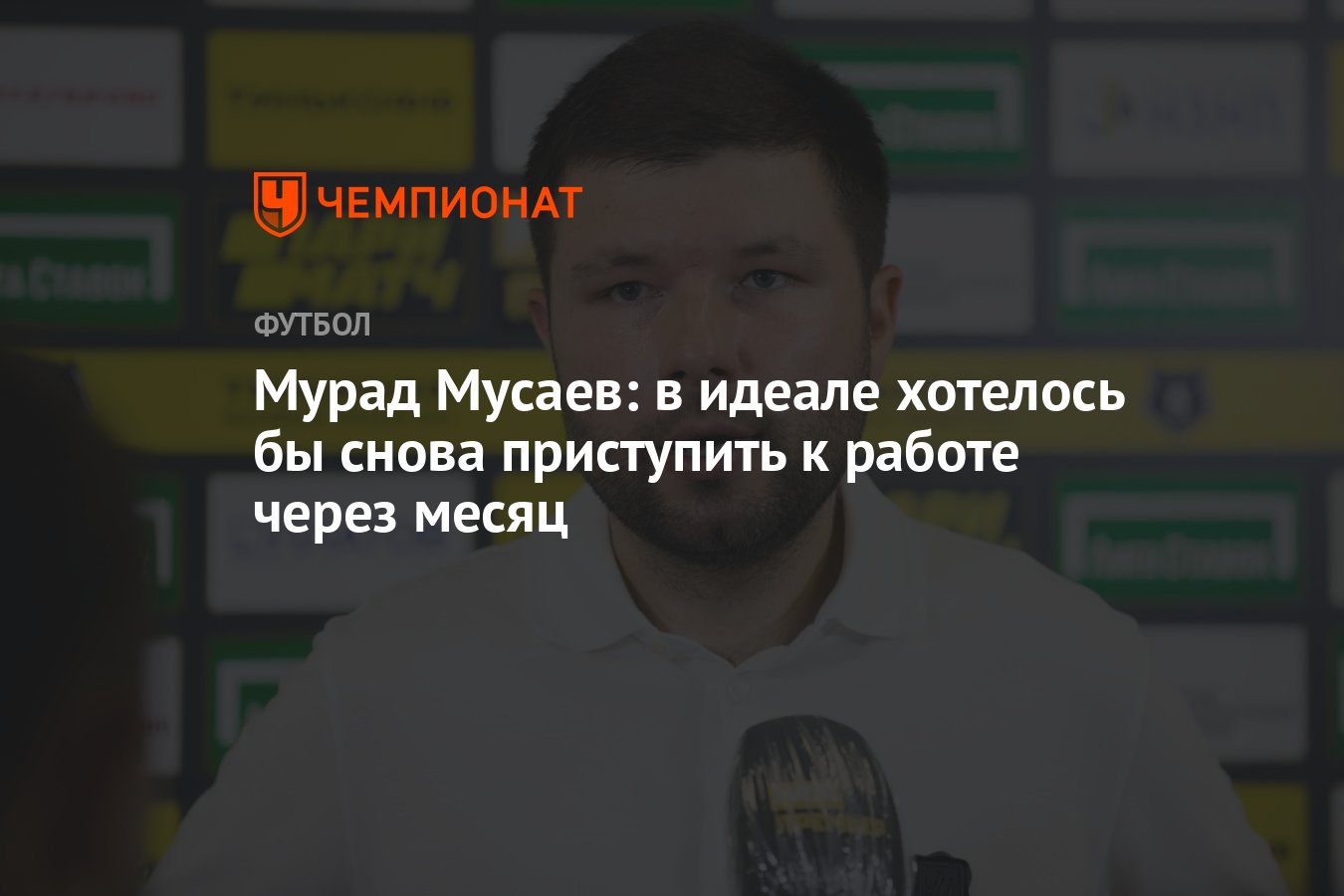 Мурад Мусаев: в идеале хотелось бы снова приступить к работе через месяц -  Чемпионат