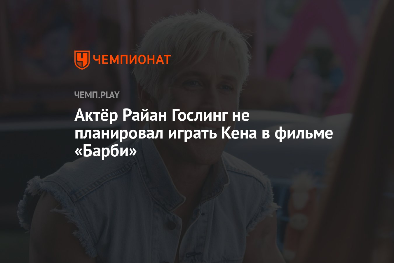 Актёр Райан Гослинг не планировал играть Кена в фильме «Барби» - Чемпионат