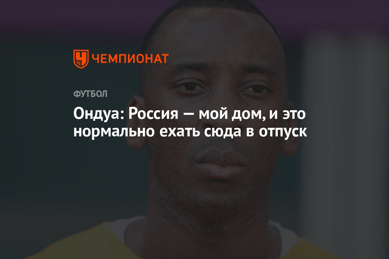 Ондуа: Россия — мой дом, и это нормально ехать сюда в отпуск - Чемпионат