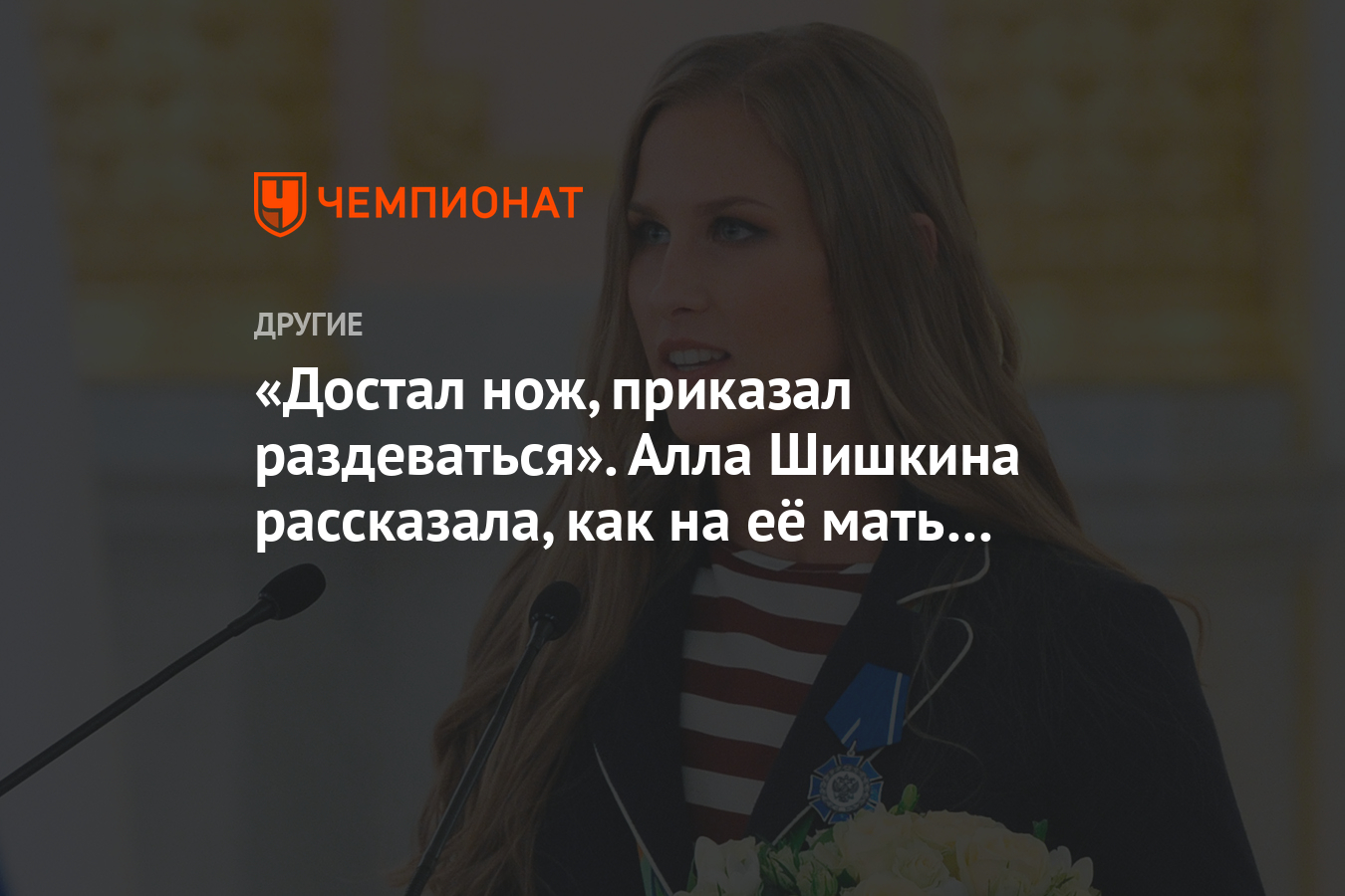 Достал нож, приказал раздеваться». Алла Шишкина рассказала, как на её мать  напал маньяк - Чемпионат