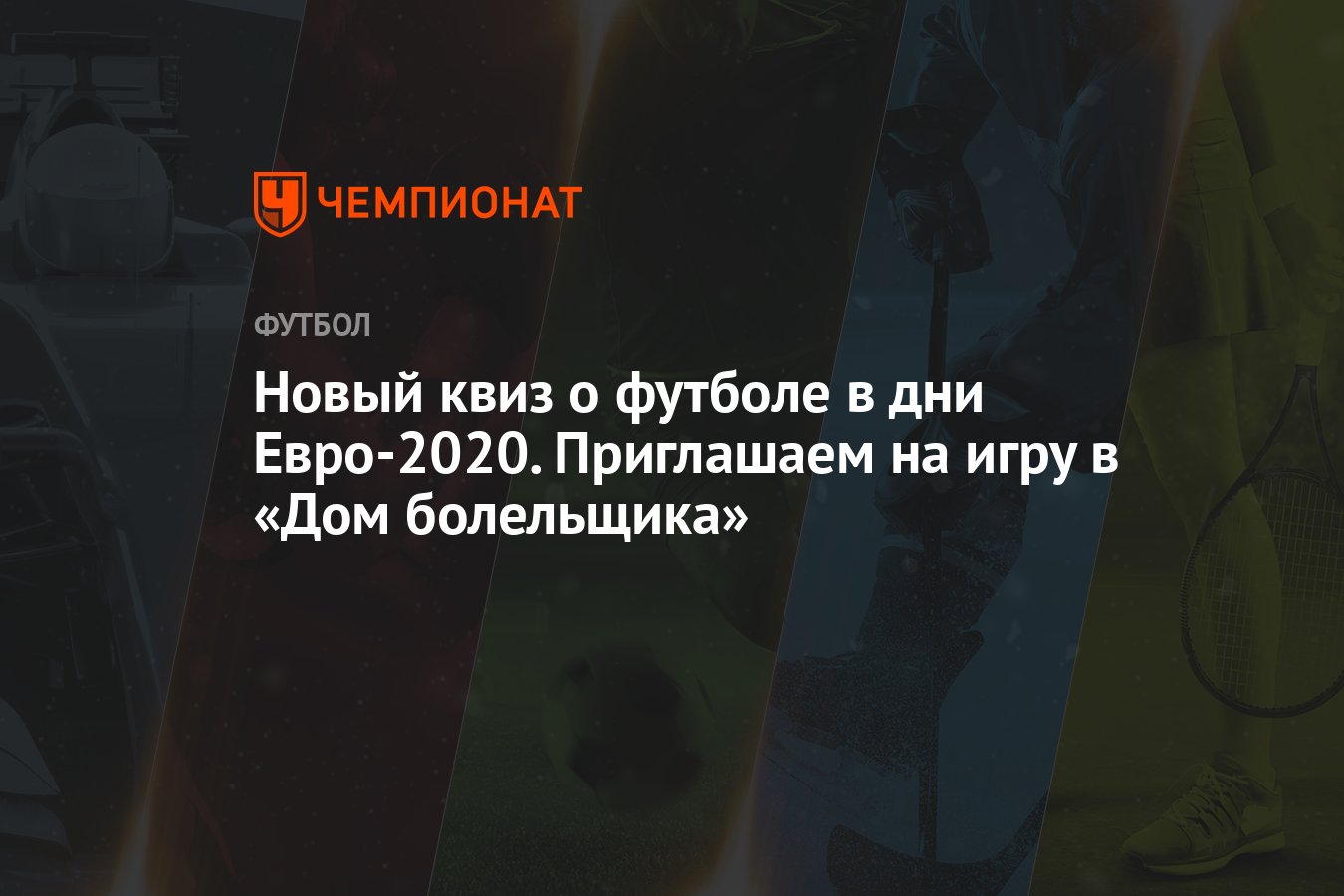 Новый квиз о футболе в дни Евро-2020. Приглашаем на игру в «Дом болельщика»  - Чемпионат