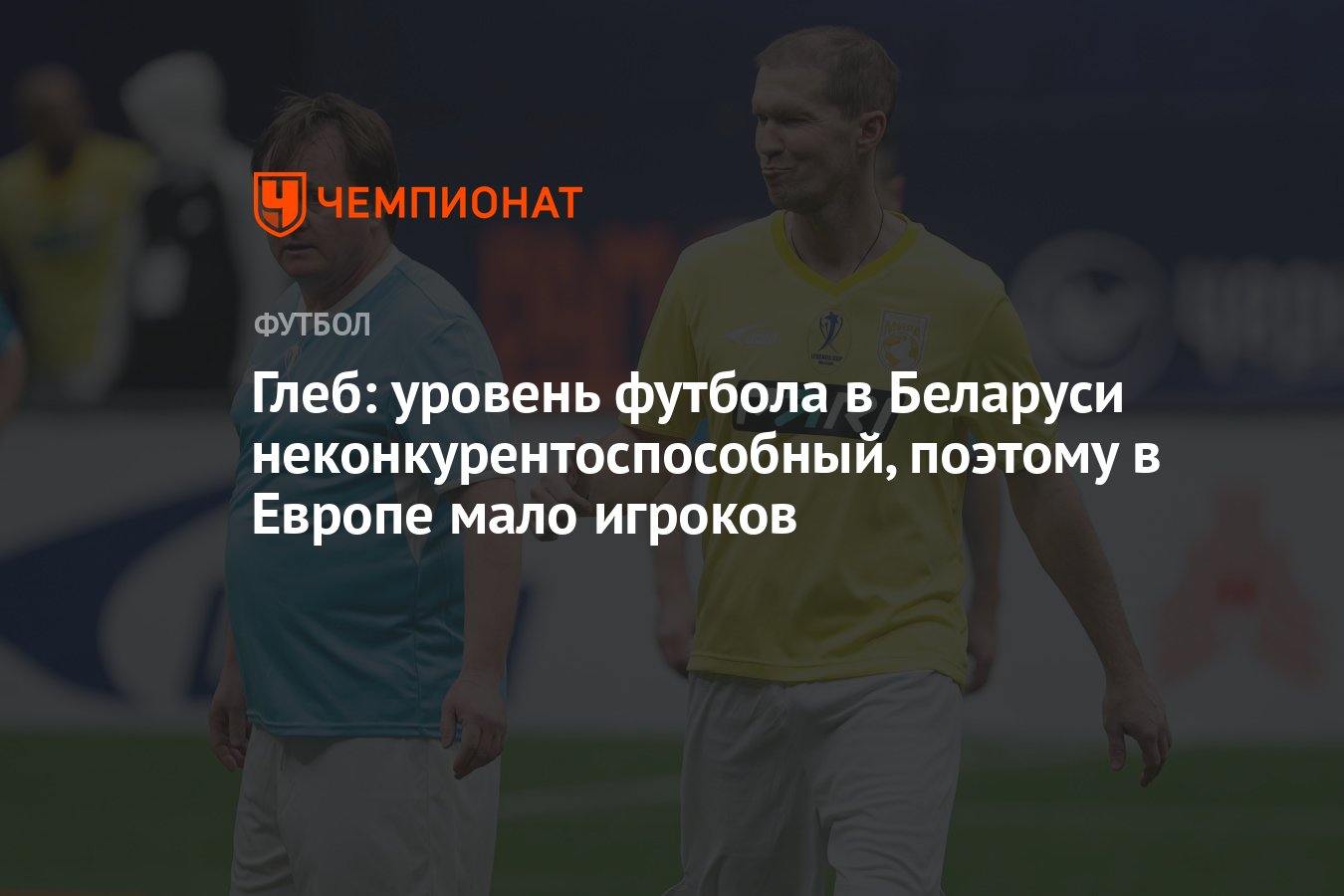 Глеб: уровень футбола в Беларуси неконкурентоспособный, поэтому в Европе  мало игроков - Чемпионат