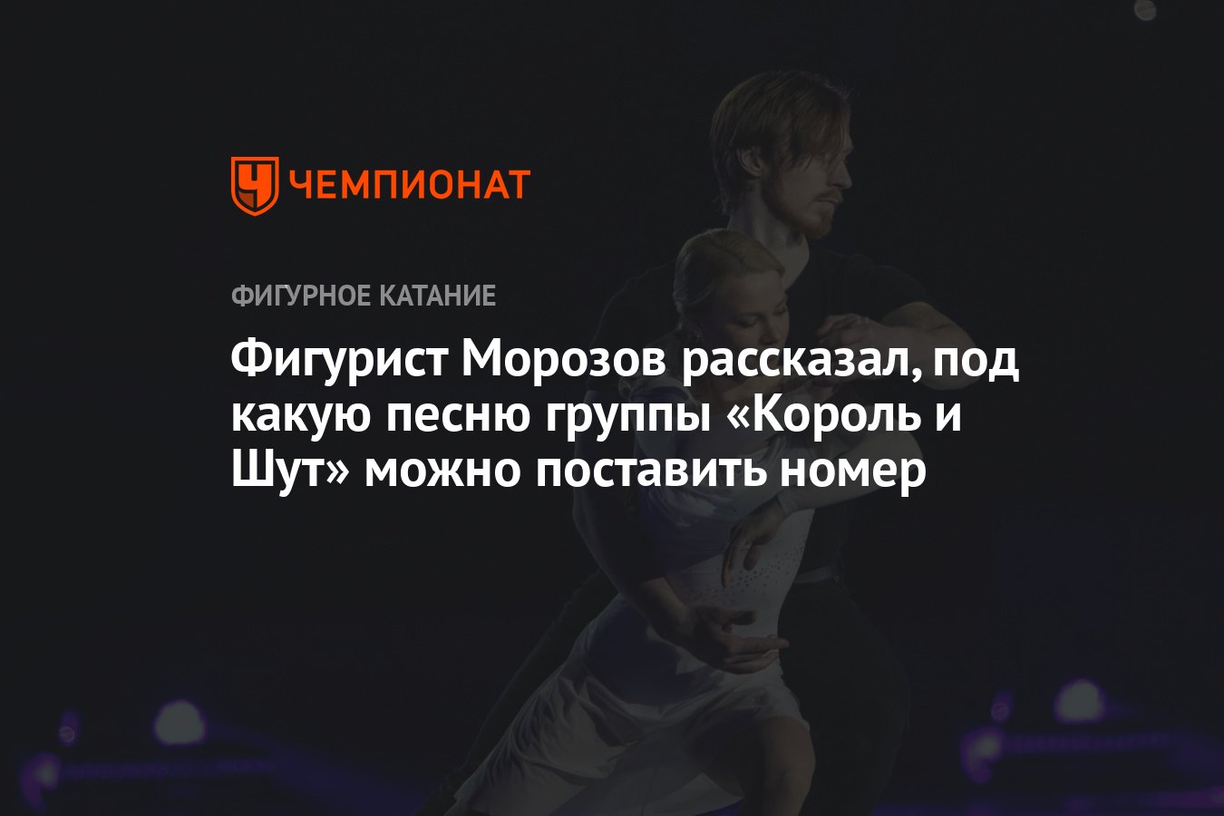 Фигурист Морозов рассказал, под какую песню группы «Король и Шут» можно  поставить номер - Чемпионат