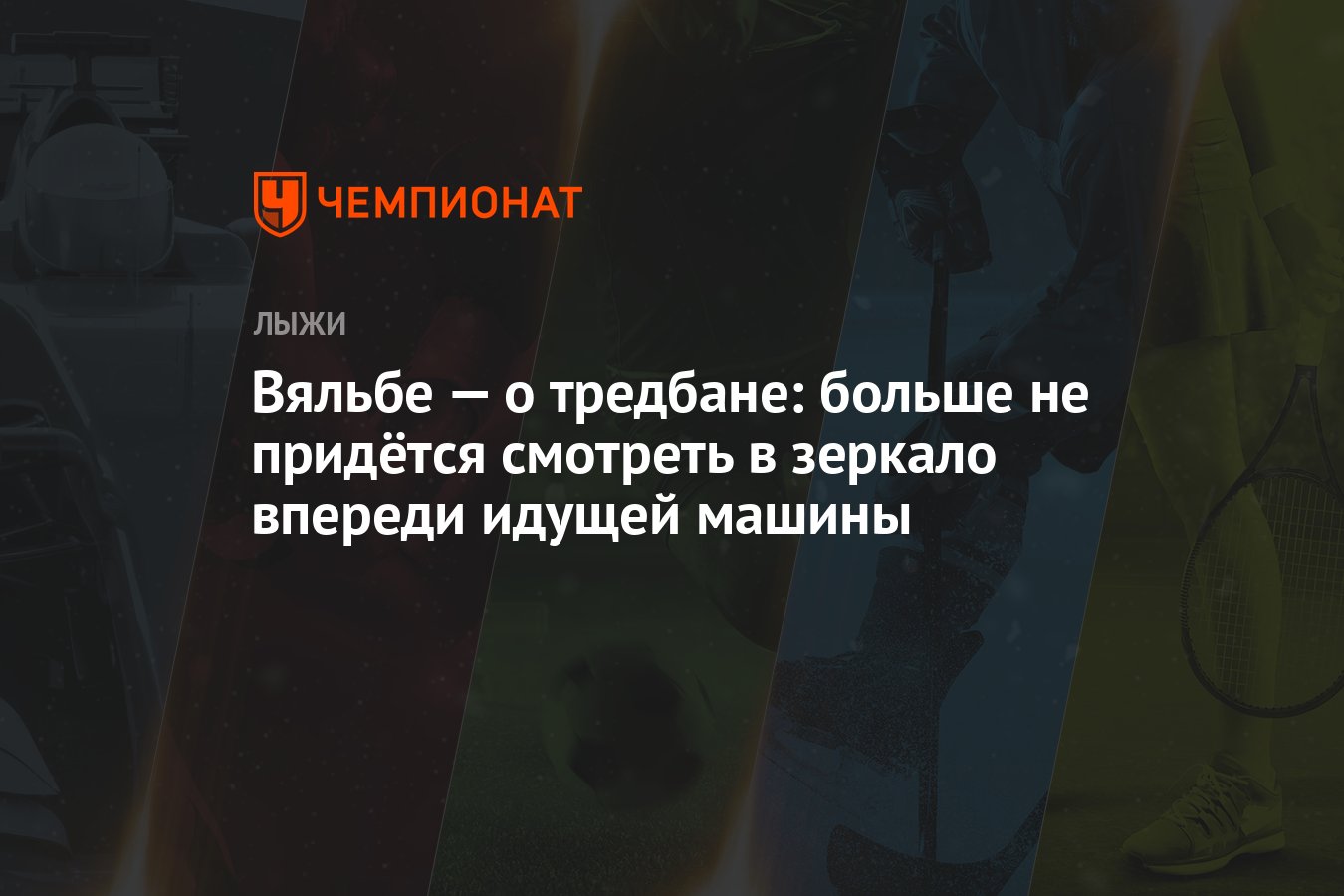 Вяльбе — о тредбане: больше не придётся смотреть в зеркало впереди идущей  машины - Чемпионат