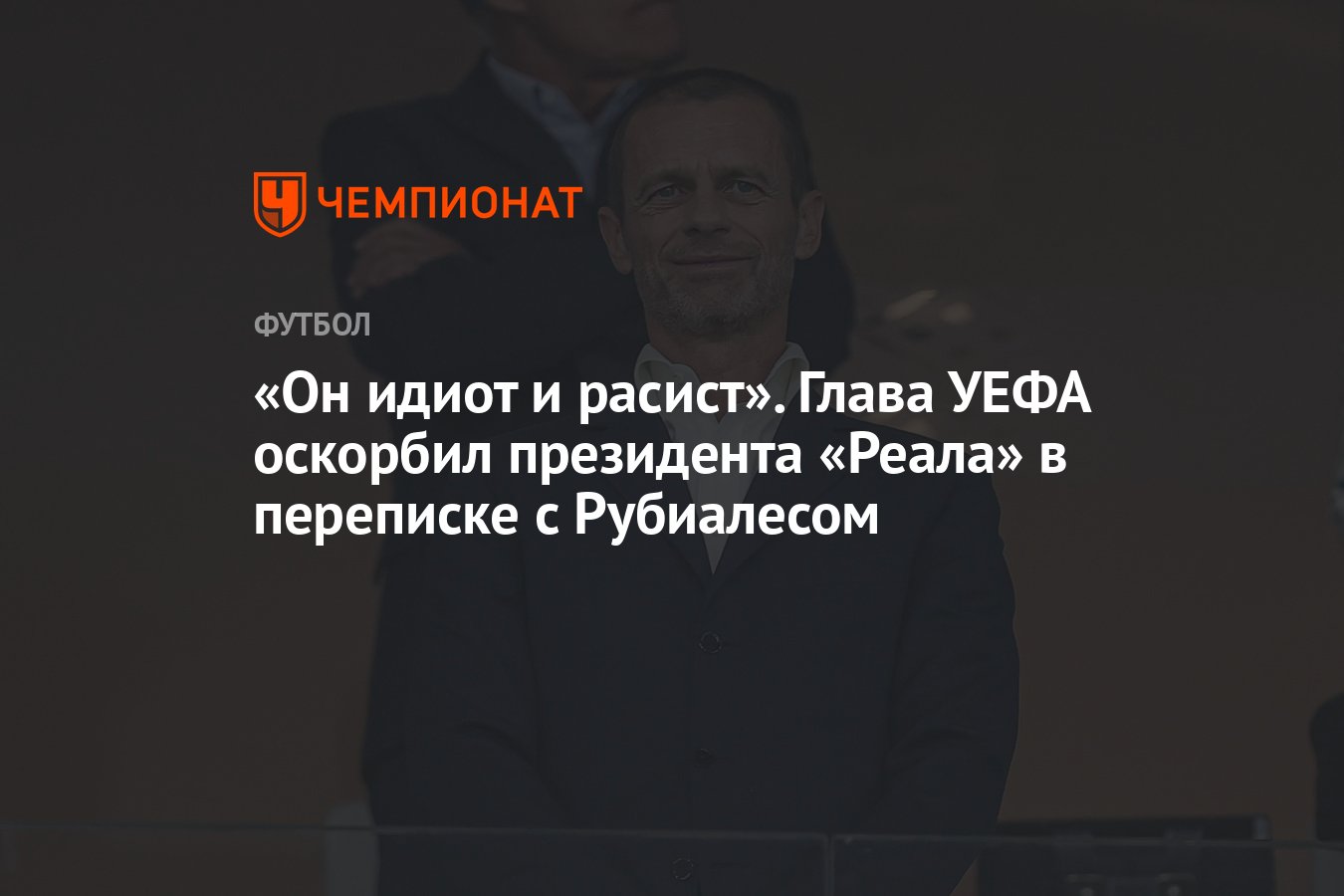 Он идиот и расист». Глава УЕФА оскорбил президента «Реала» в переписке с  Рубиалесом - Чемпионат